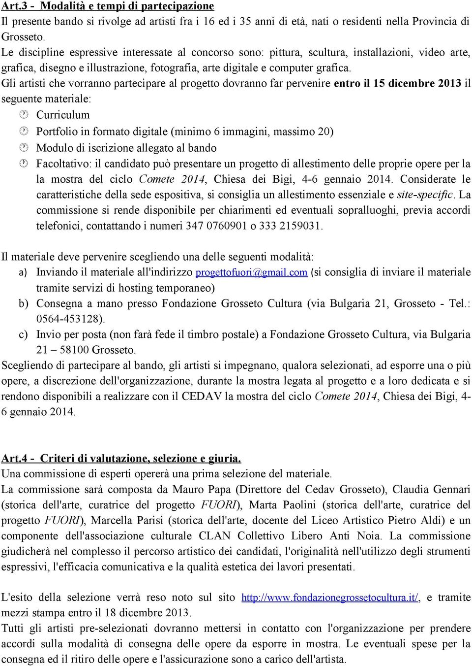 Gli artisti che vorranno partecipare al progetto dovranno far pervenire entro il 15 dicembre 2013 il seguente materiale: Curriculum Portfolio in formato digitale (minimo 6 immagini, massimo 20)