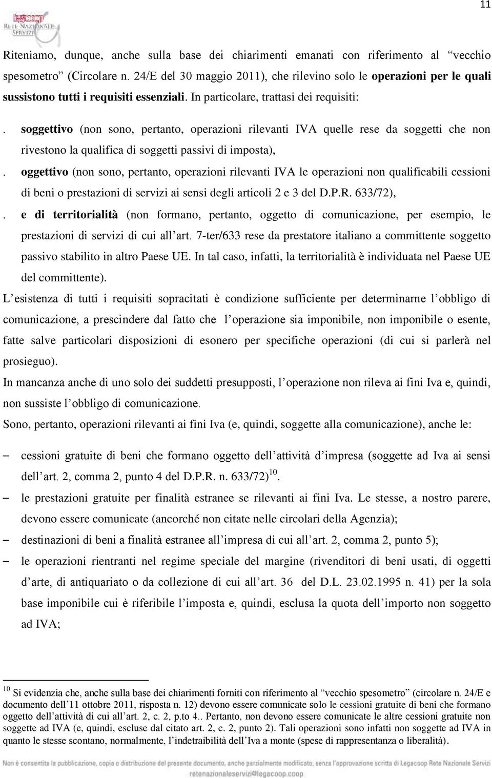 In particolare, trattasi dei requisiti: soggettivo (non sono, pertanto, operazioni rilevanti IVA quelle rese da soggetti che non rivestono la qualifica di soggetti passivi di imposta), oggettivo (non