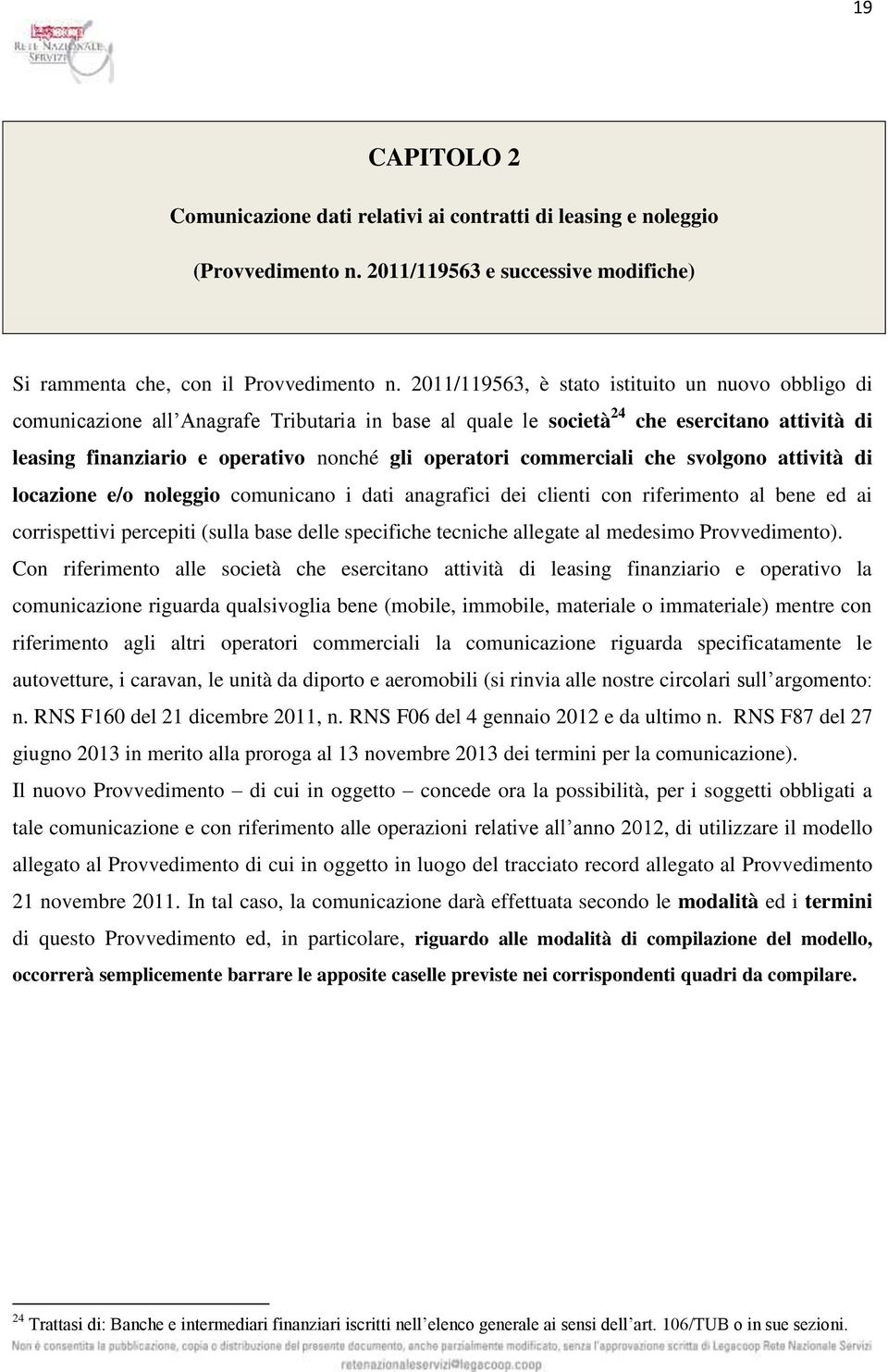 commerciali che svolgono attività di locazione e/o noleggio comunicano i dati anagrafici dei clienti con riferimento al bene ed ai corrispettivi percepiti (sulla base delle specifiche tecniche