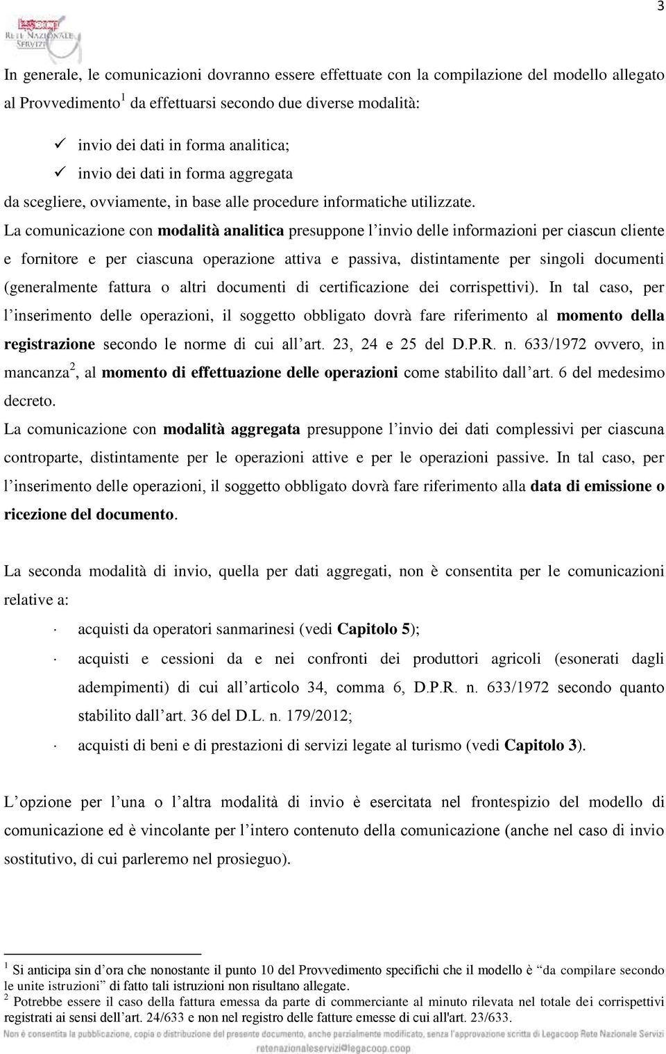 La comunicazione con modalità analitica presuppone l invio delle informazioni per ciascun cliente e fornitore e per ciascuna operazione attiva e passiva, distintamente per singoli documenti