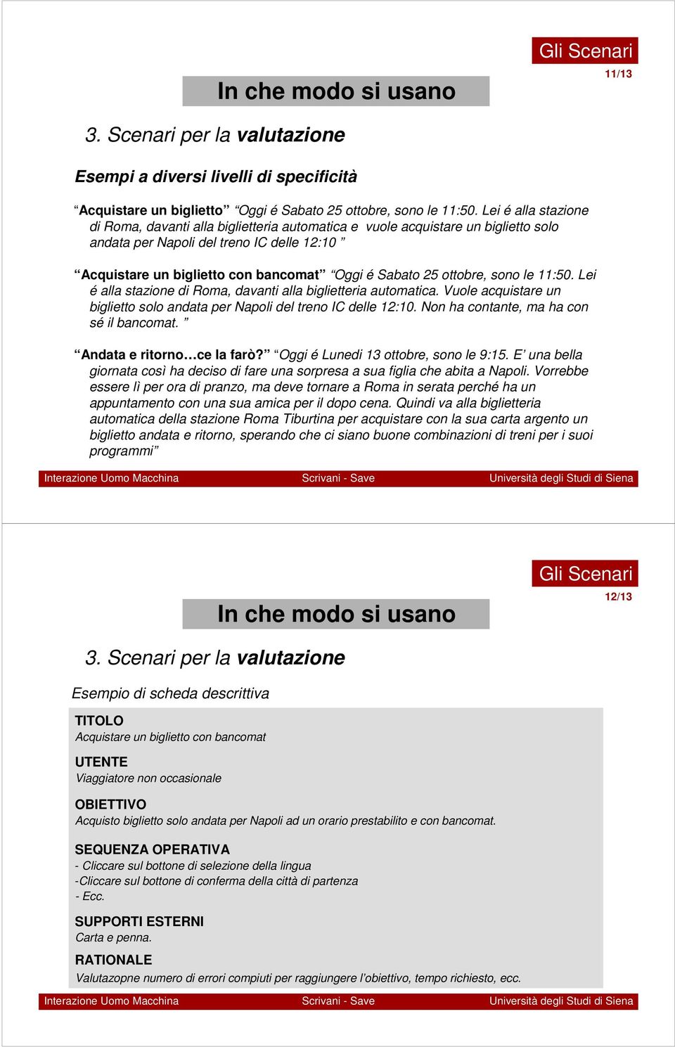 ottobre, sono le 11:50. Lei é alla stazione di Roma, davanti alla biglietteria automatica. Vuole acquistare un biglietto solo andata per Napoli del treno IC delle 12:10.