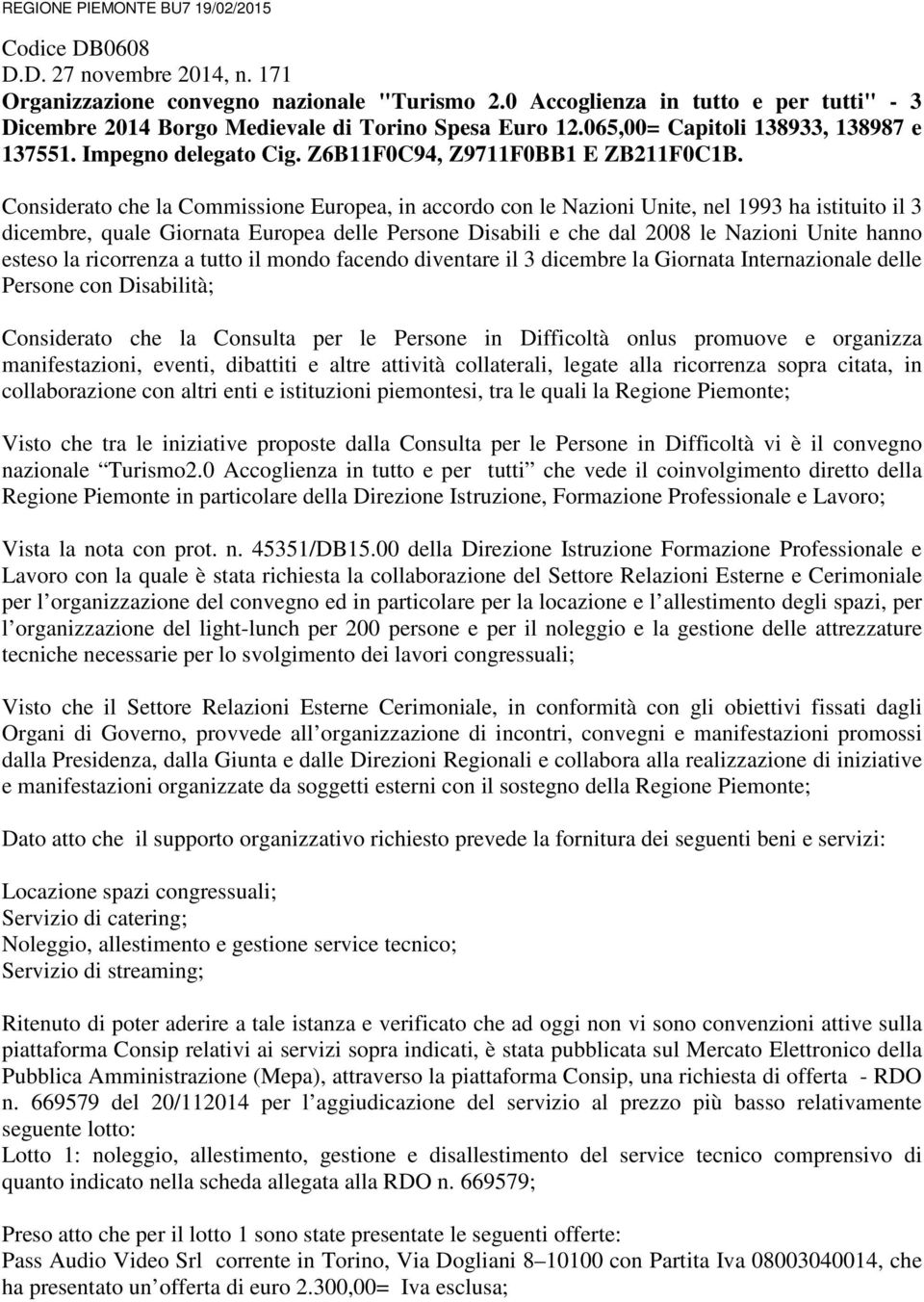 Considerato che la Commissione Europea, in accordo con le Nazioni Unite, nel 1993 ha istituito il 3 dicembre, quale Giornata Europea delle Persone Disabili e che dal 2008 le Nazioni Unite hanno