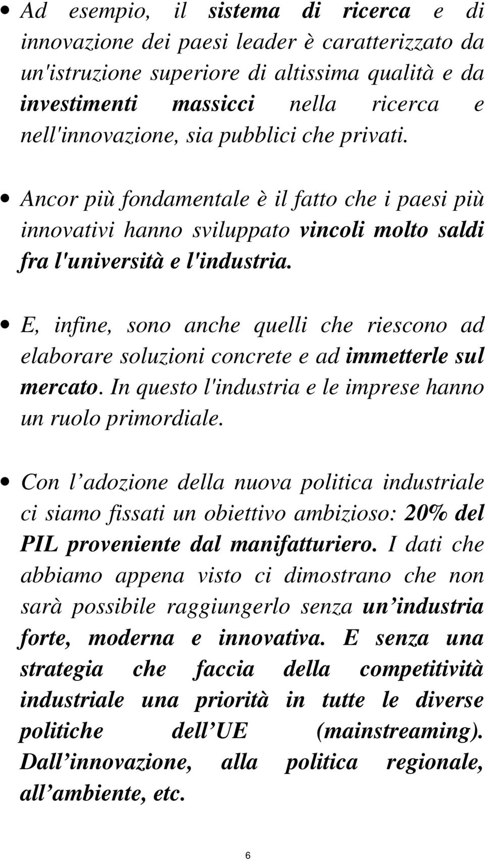 E, infine, sono anche quelli che riescono ad elaborare soluzioni concrete e ad immetterle sul mercato. In questo l'industria e le imprese hanno un ruolo primordiale.