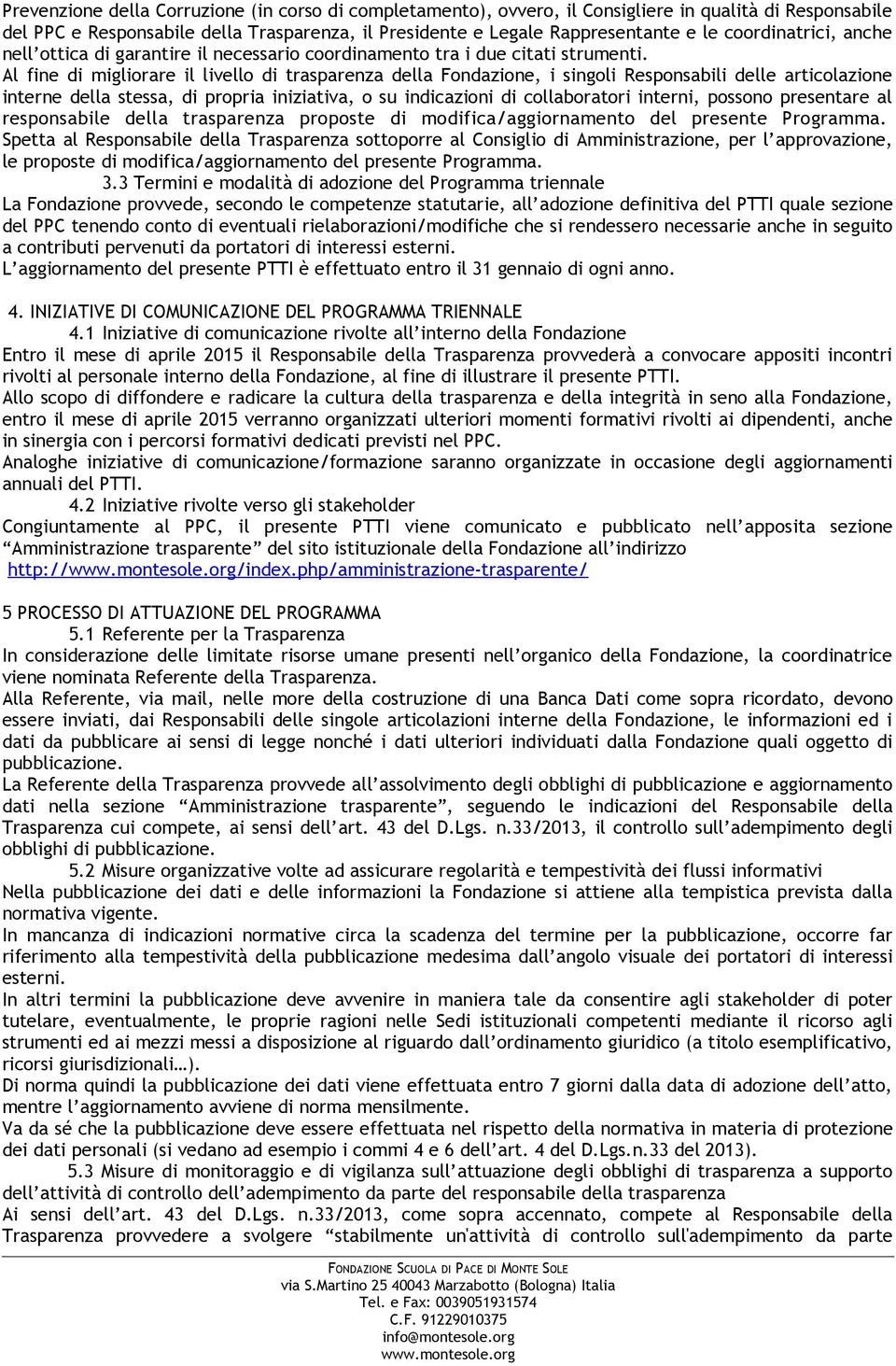 Al fine di migliorare il livello di trasparenza della Fondazione, i singoli Responsabili delle articolazione interne della stessa, di propria iniziativa, o su indicazioni di collaboratori interni,