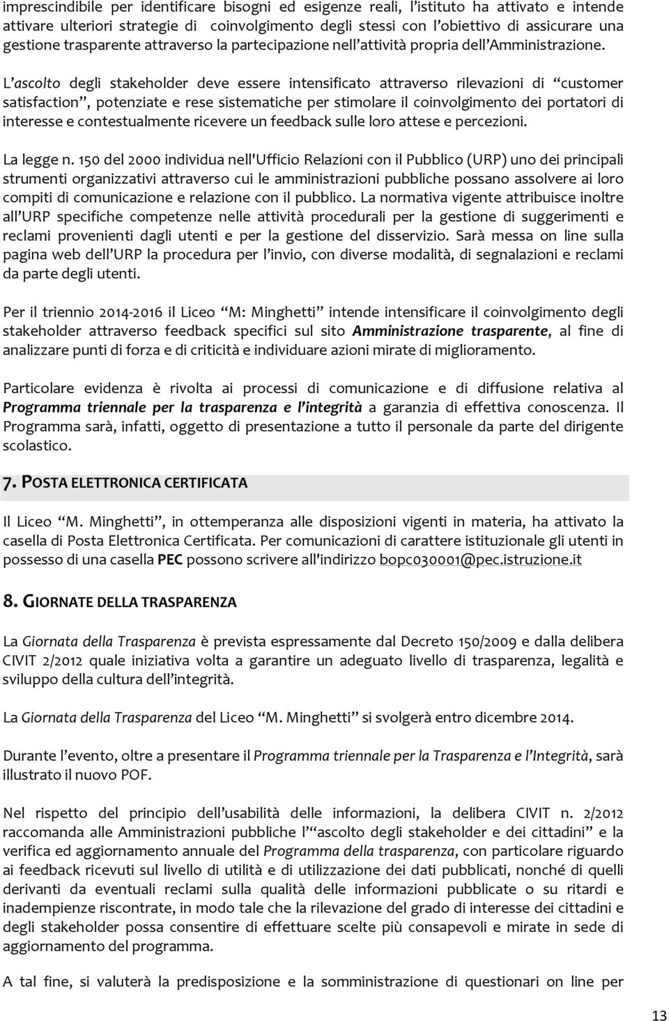 L ascolto degli stakeholder deve essere intensificato attraverso rilevazioni di customer satisfaction, potenziate e rese sistematiche per stimolare il coinvolgimento dei portatori di interesse e