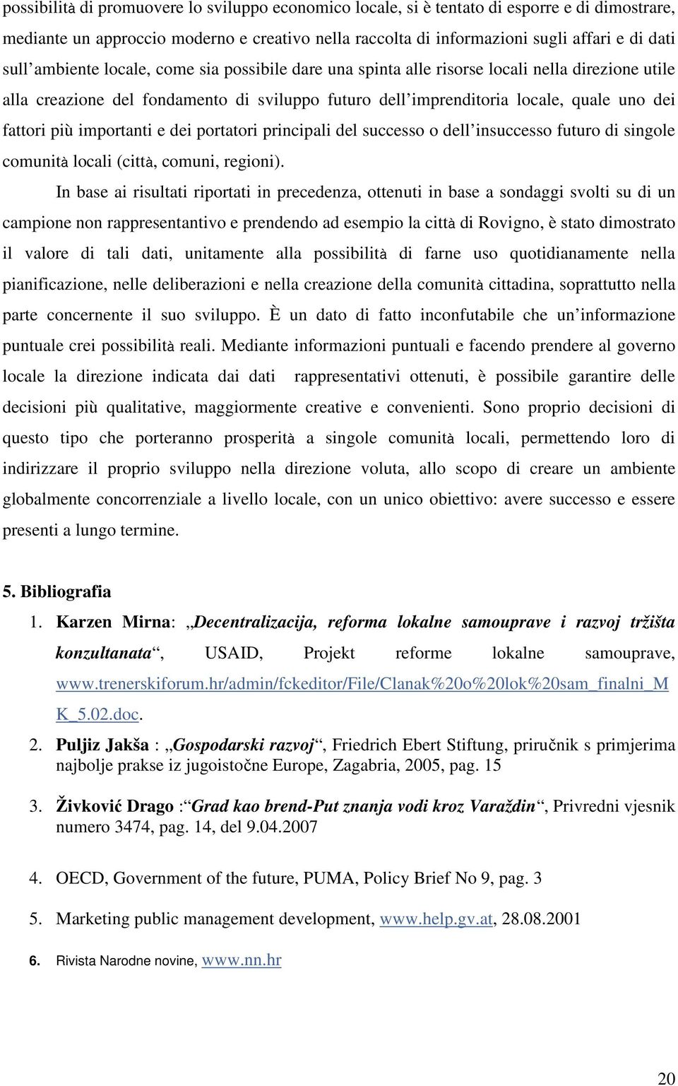 importanti e dei portatori principali del successo o dell insuccesso futuro di singole comunità locali (città, comuni, regioni).