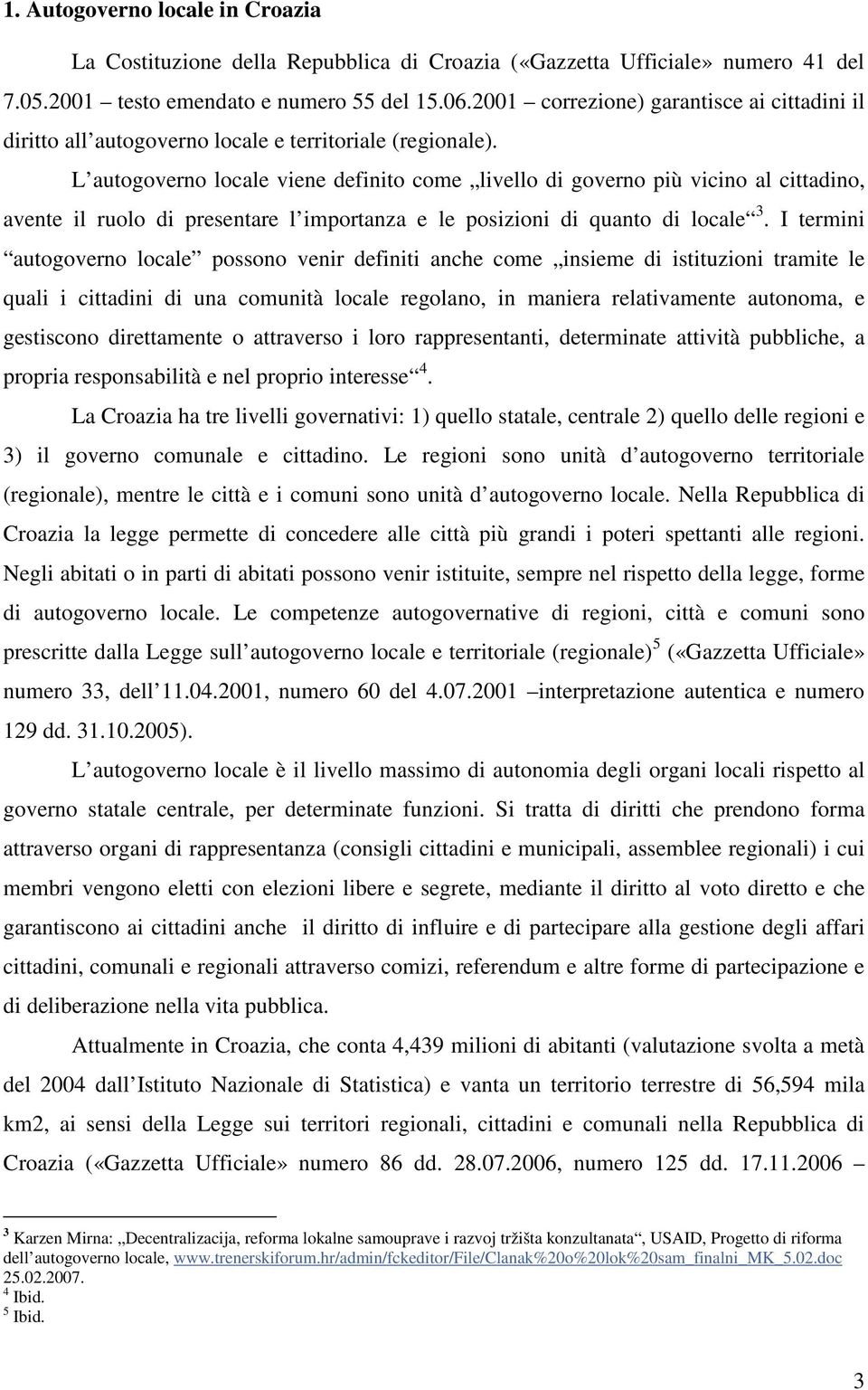 L autogoverno locale viene definito come livello di governo più vicino al cittadino, avente il ruolo di presentare l importanza e le posizioni di quanto di locale 3.