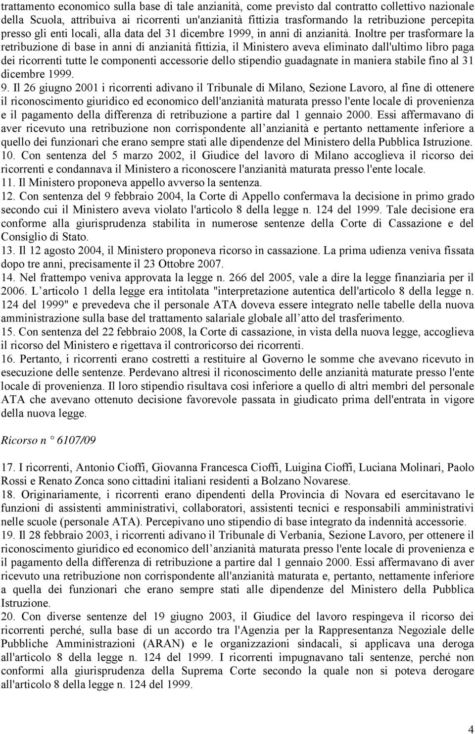 Inoltre per trasformare la retribuzione di base in anni di anzianità fittizia, il Ministero aveva eliminato dall'ultimo libro paga dei ricorrenti tutte le componenti accessorie dello stipendio