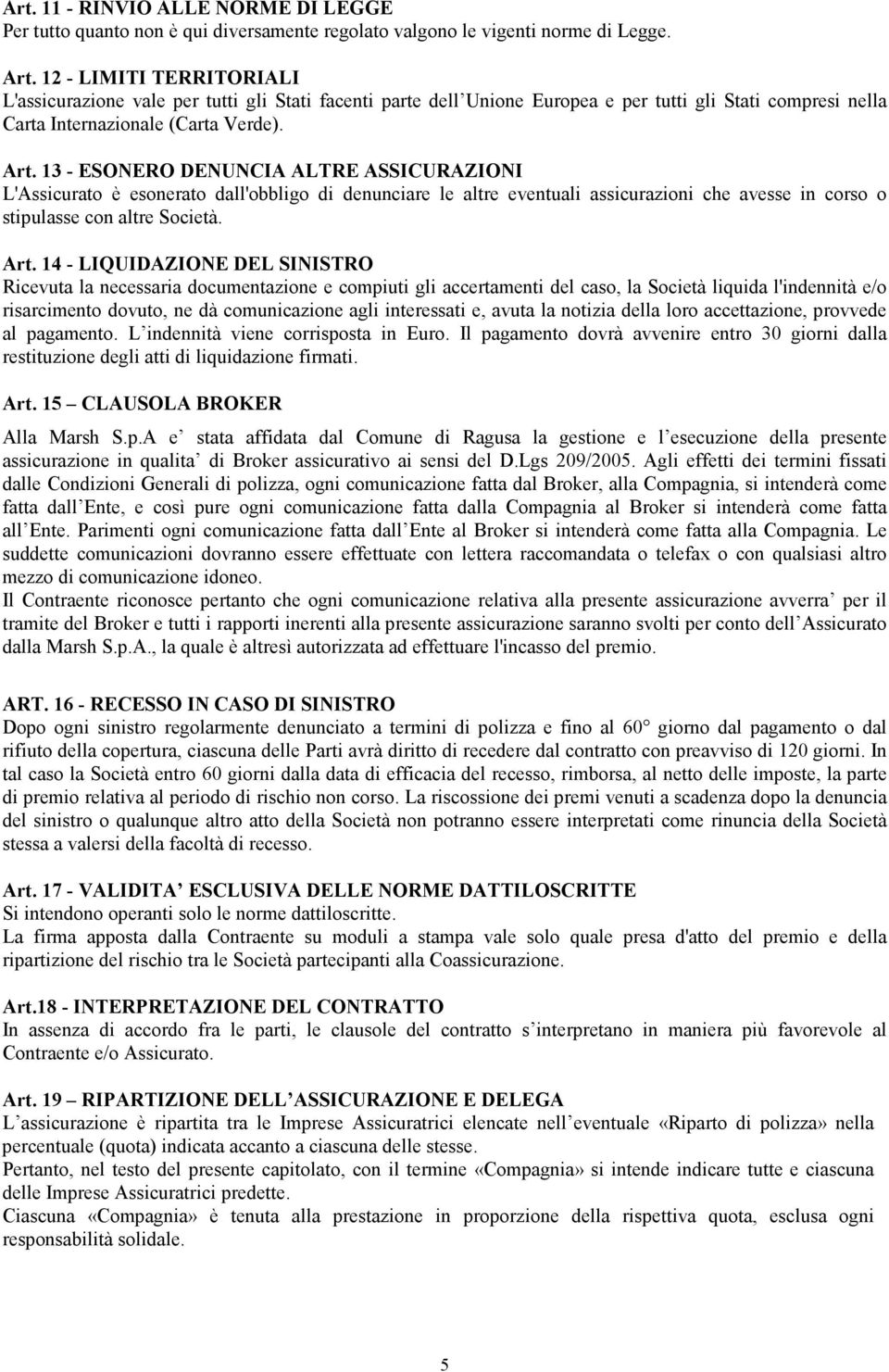 13 - ESONERO DENUNCIA ALTRE ASSICURAZIONI L'Assicurato è esonerato dall'obbligo di denunciare le altre eventuali assicurazioni che avesse in corso o stipulasse con altre Società. Art.