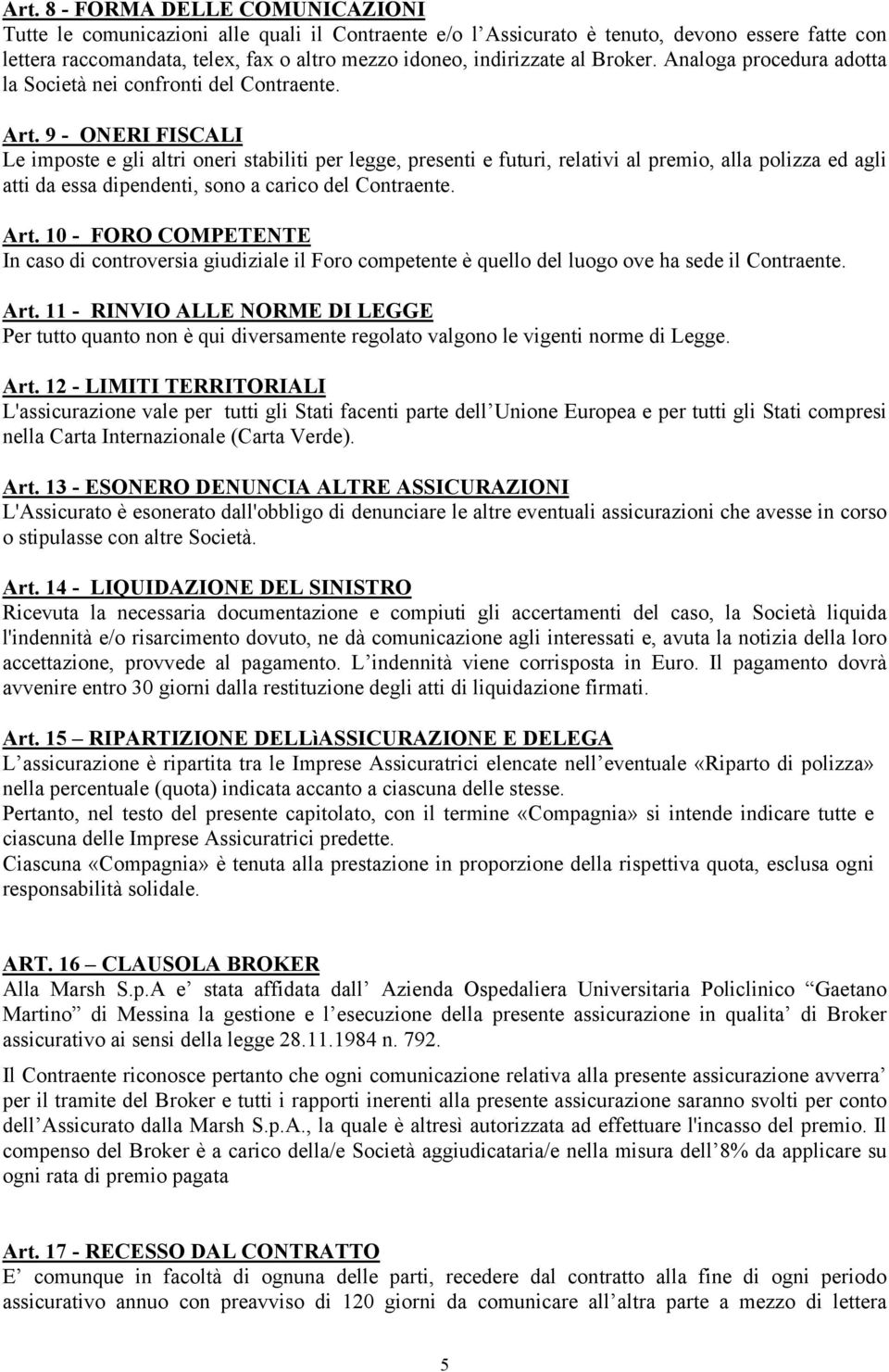 9 - ONERI FISCALI Le imposte e gli altri oneri stabiliti per legge, presenti e futuri, relativi al premio, alla polizza ed agli atti da essa dipendenti, sono a carico del Contraente. Art.