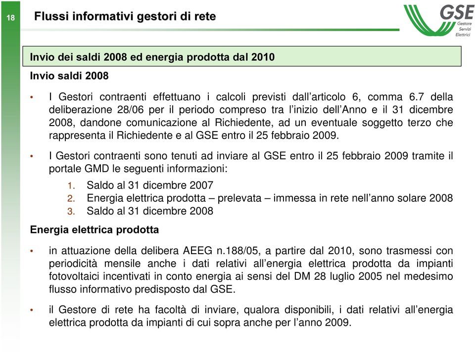 al GSE entro il 25 febbraio 2009. I Gestori contraenti sono tenuti ad inviare al GSE entro il 25 febbraio 2009 tramite il portale GMD le seguenti informazioni: 1. Saldo al 31 dicembre 2007 2.