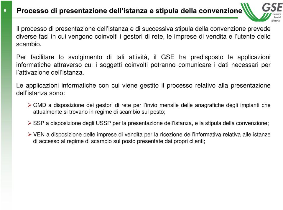 Per facilitare lo svolgimento di tali attività, il GSE ha predisposto le applicazioni informatiche attraverso cui i soggetti coinvolti potranno comunicare i dati necessari per l attivazione dell