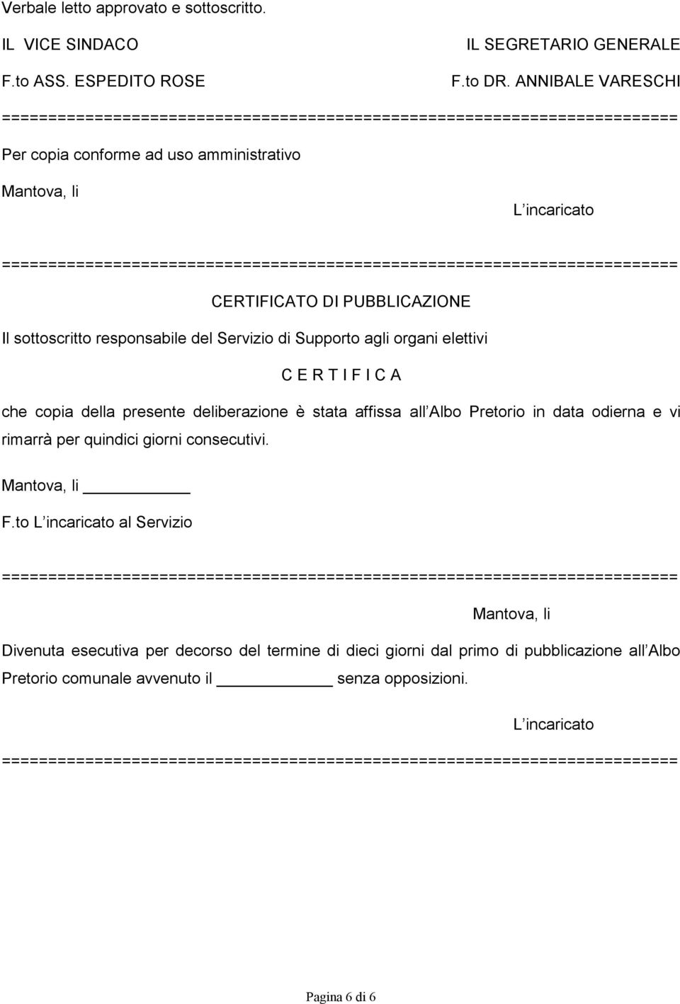 agli organi elettivi C E R T I F I C A che copia della presente deliberazione è stata affissa all Albo Pretorio in data odierna e vi rimarrà per quindici giorni