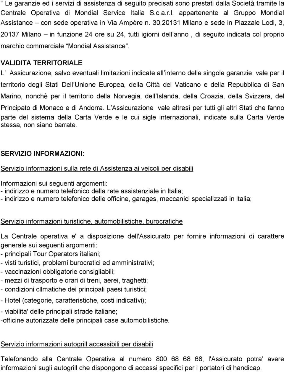 VALIDITA TERRITORIALE L Assicurazione, salvo eventuali limitazioni indicate all interno delle singole garanzie, vale per il territorio degli Stati Dell Unione Europea, della Città del Vaticano e