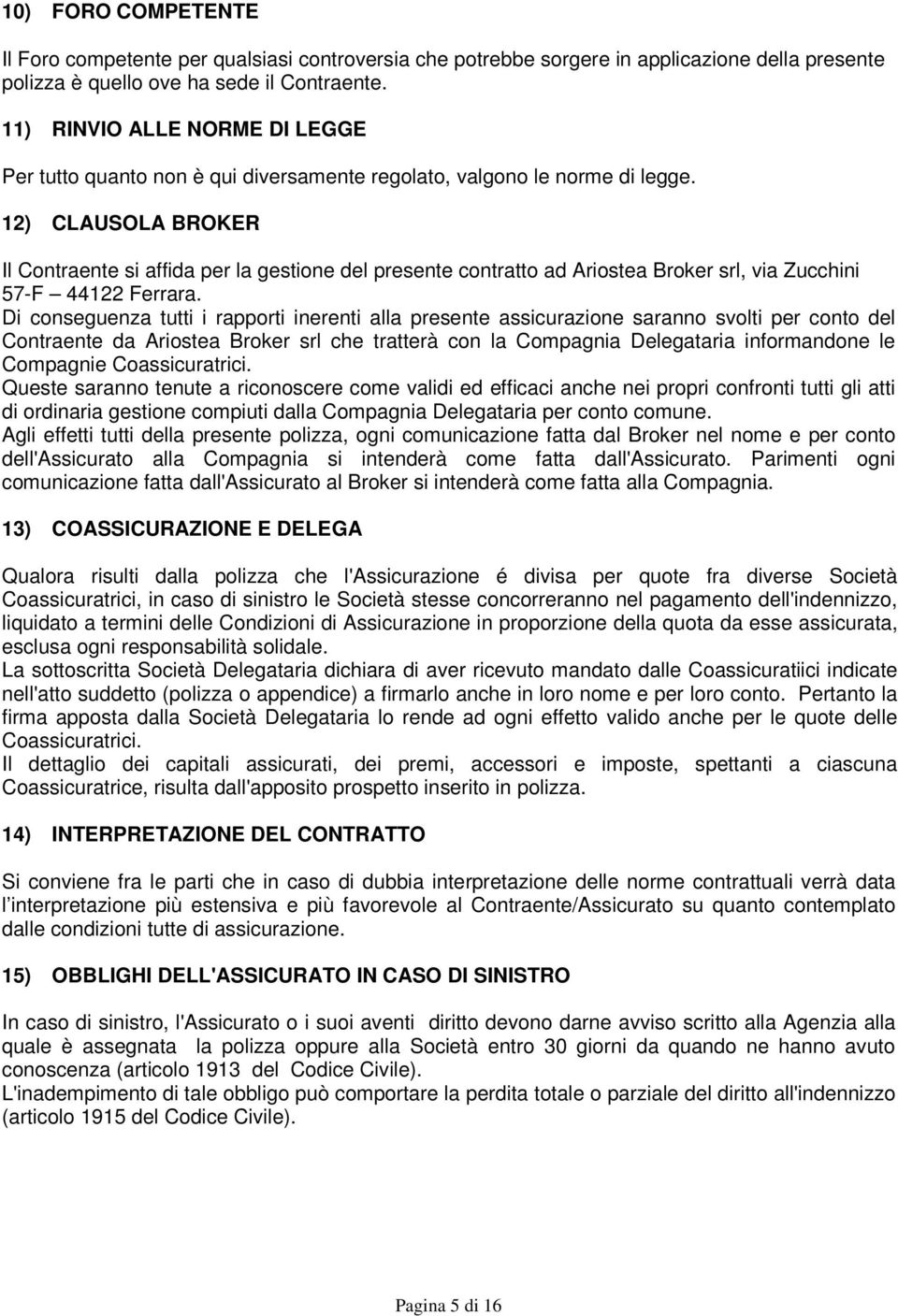 12) CLAUSOLA BROKER Il Contraente si affida per la gestione del presente contratto ad Ariostea Broker srl, via Zucchini 57-F 44122 Ferrara.