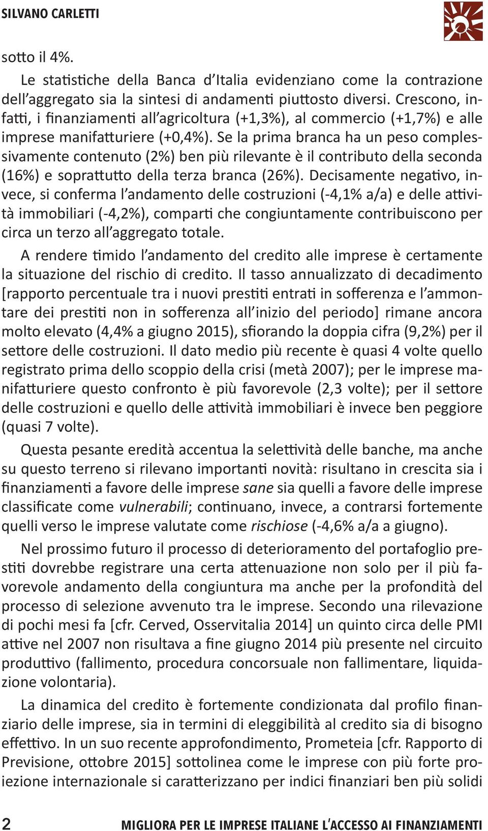 Se la prima branca ha un peso complessivamente contenuto (2%) ben più rilevante è il contributo della seconda (16%) e soprattutto della terza branca (26%).