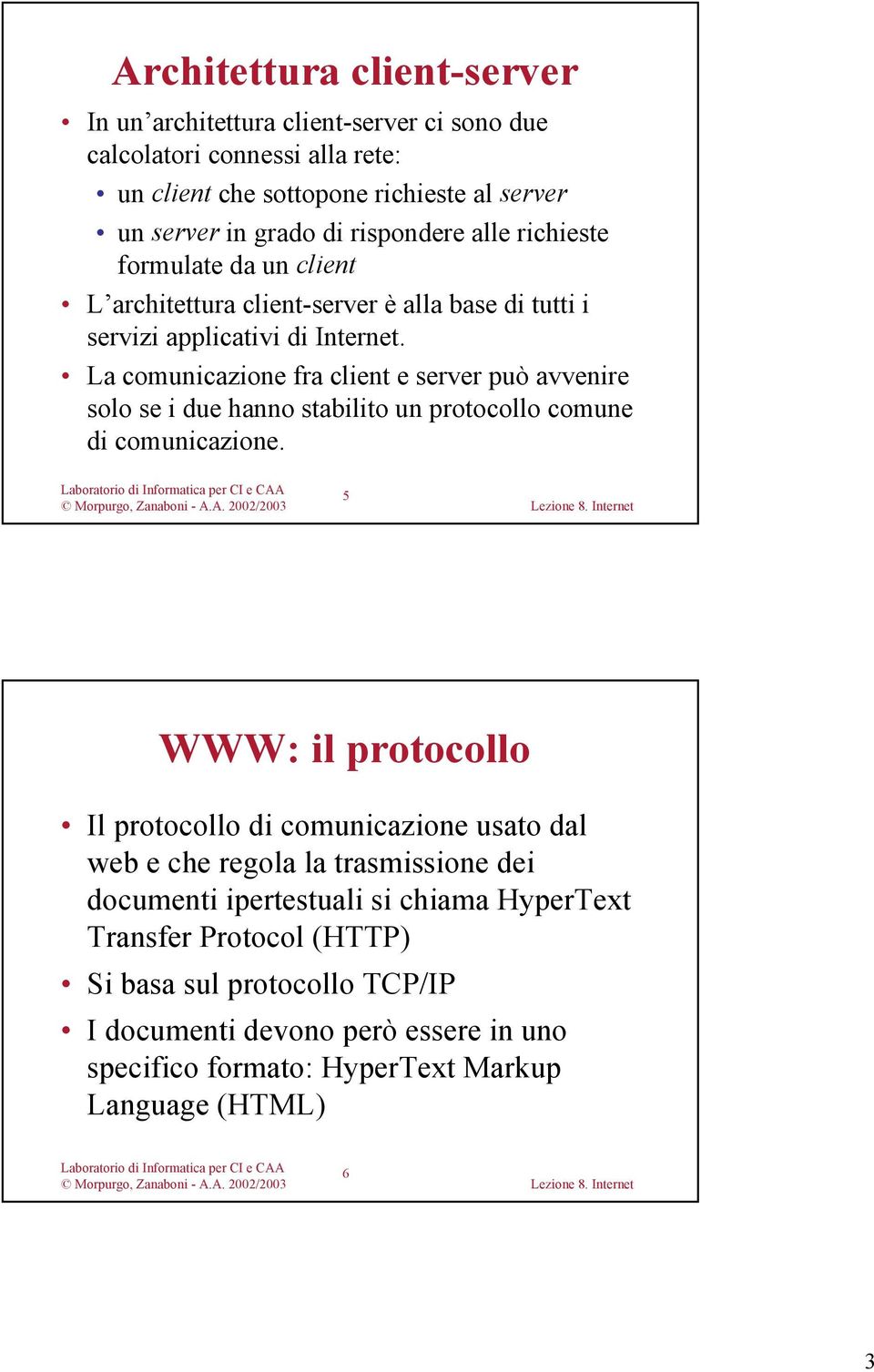 La comunicazione fra client e server può avvenire solo se i due hanno stabilito un protocollo comune di comunicazione.