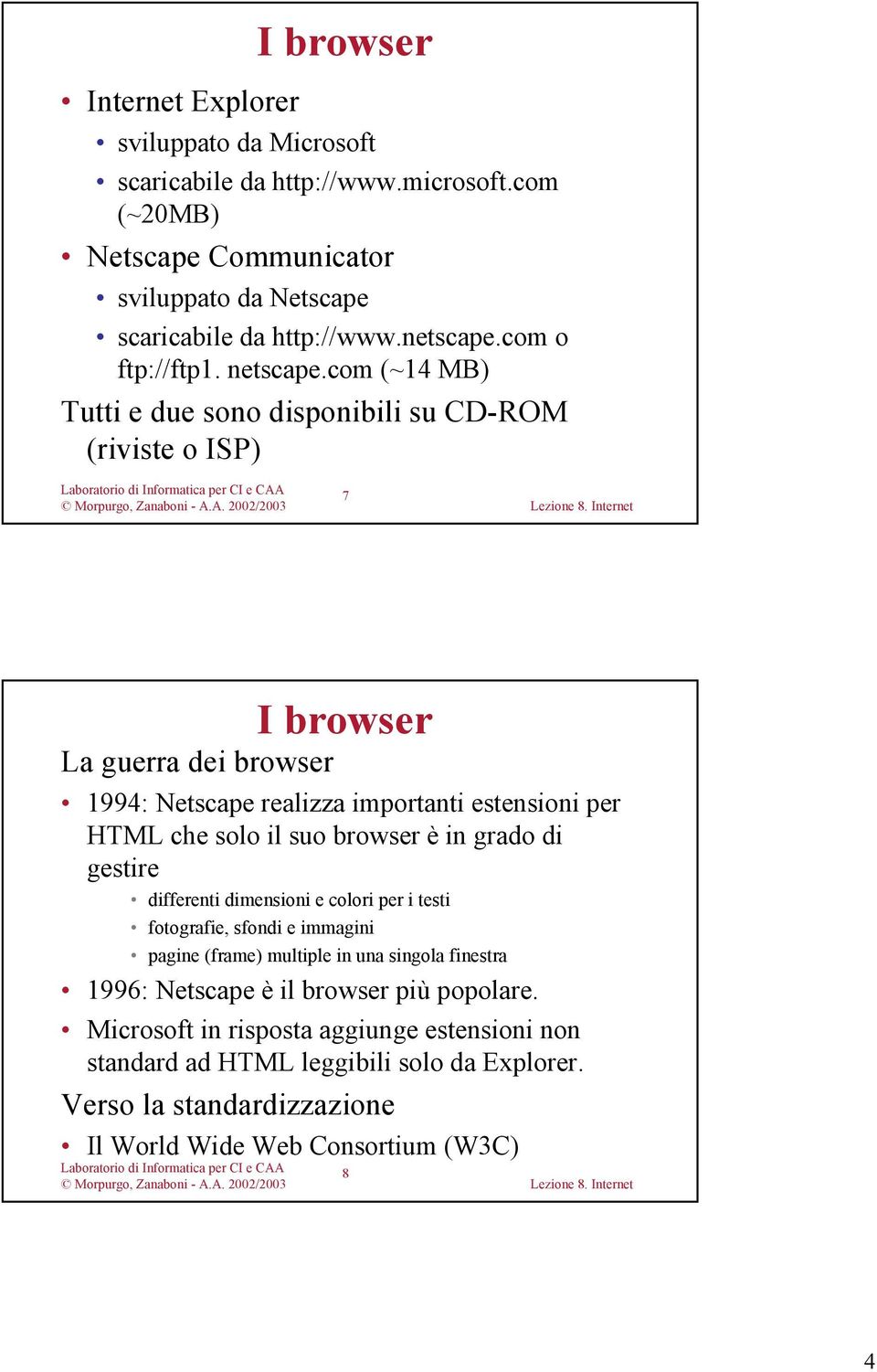 com (~14 MB) Tutti e due sono disponibili su CD-ROM (riviste o ISP) 7 I browser La guerra dei browser 1994: Netscape realizza importanti estensioni per HTML che solo il suo browser è