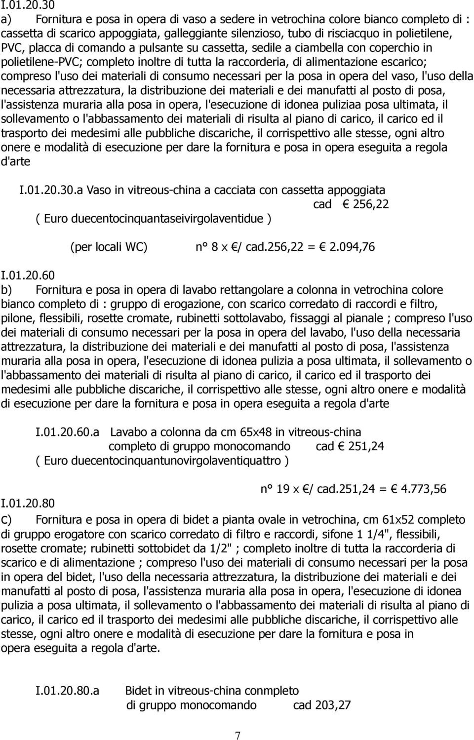 comando a pulsante su cassetta, sedile a ciambella con coperchio in polietilene-pvc; completo inoltre di tutta la raccorderia, di alimentazione escarico; compreso l'uso dei materiali di consumo