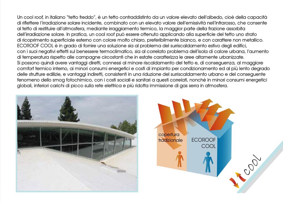 In pratica, un cool roof può essere ottenuto applicando alla superficie del tetto uno strato di ricoprimento superficiale esterno con colore molto chiaro, preferibilmente bianco, e con carattere non