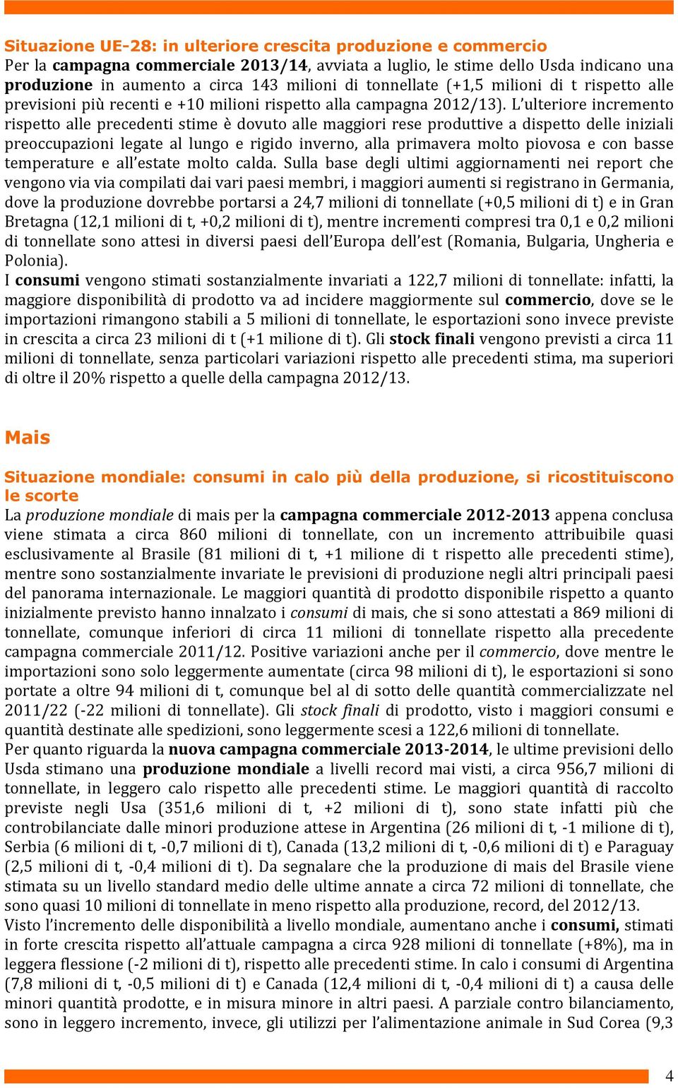 L ulteriore incremento rispetto alle precedenti stime è dovuto alle maggiori rese produttive a dispetto delle iniziali preoccupazioni legate al lungo e rigido inverno, alla primavera molto piovosa e