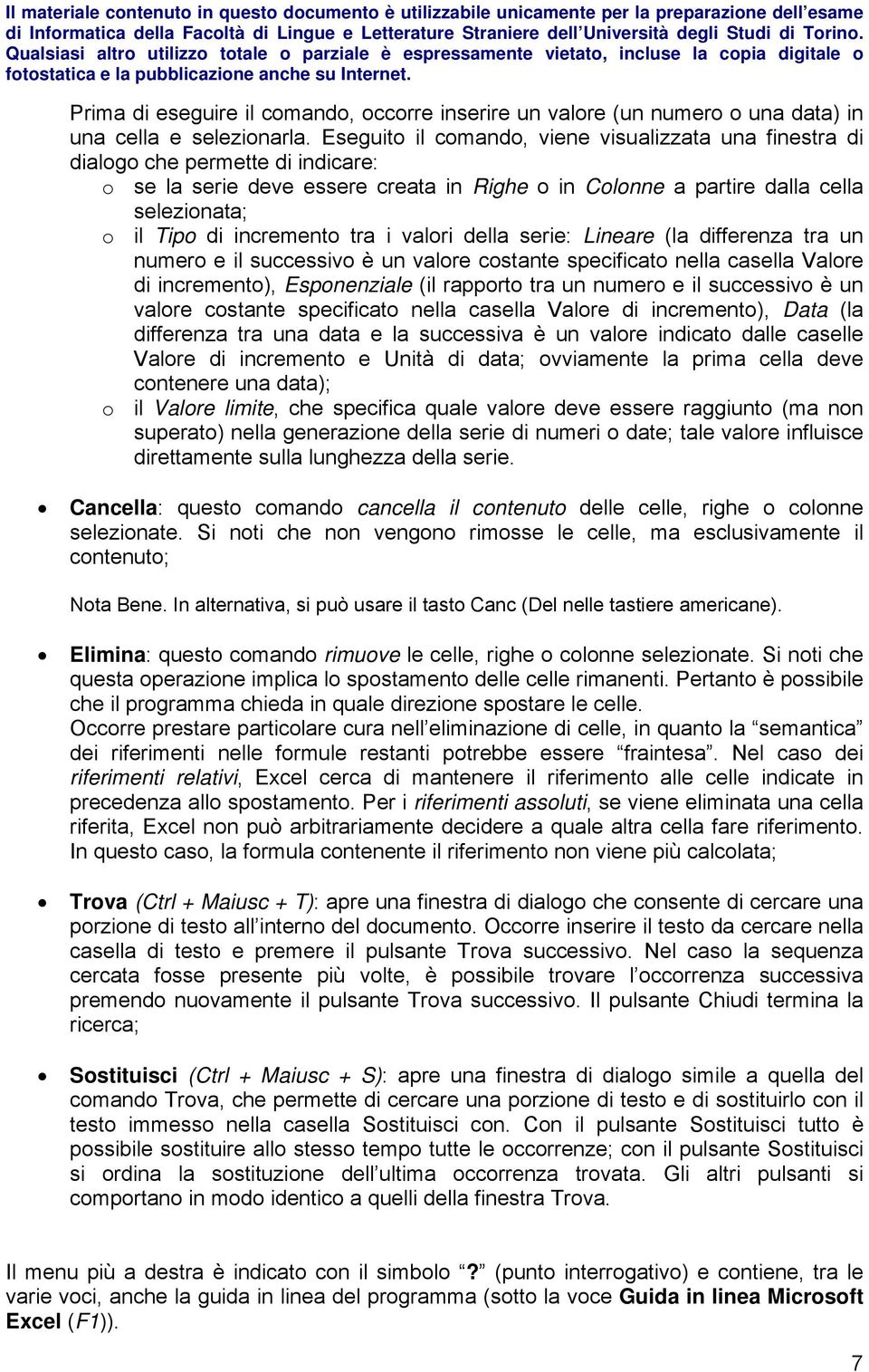 incremento tra i valori della serie: Lineare (la differenza tra un numero e il successivo è un valore costante specificato nella casella Valore di incremento), Esponenziale (il rapporto tra un numero