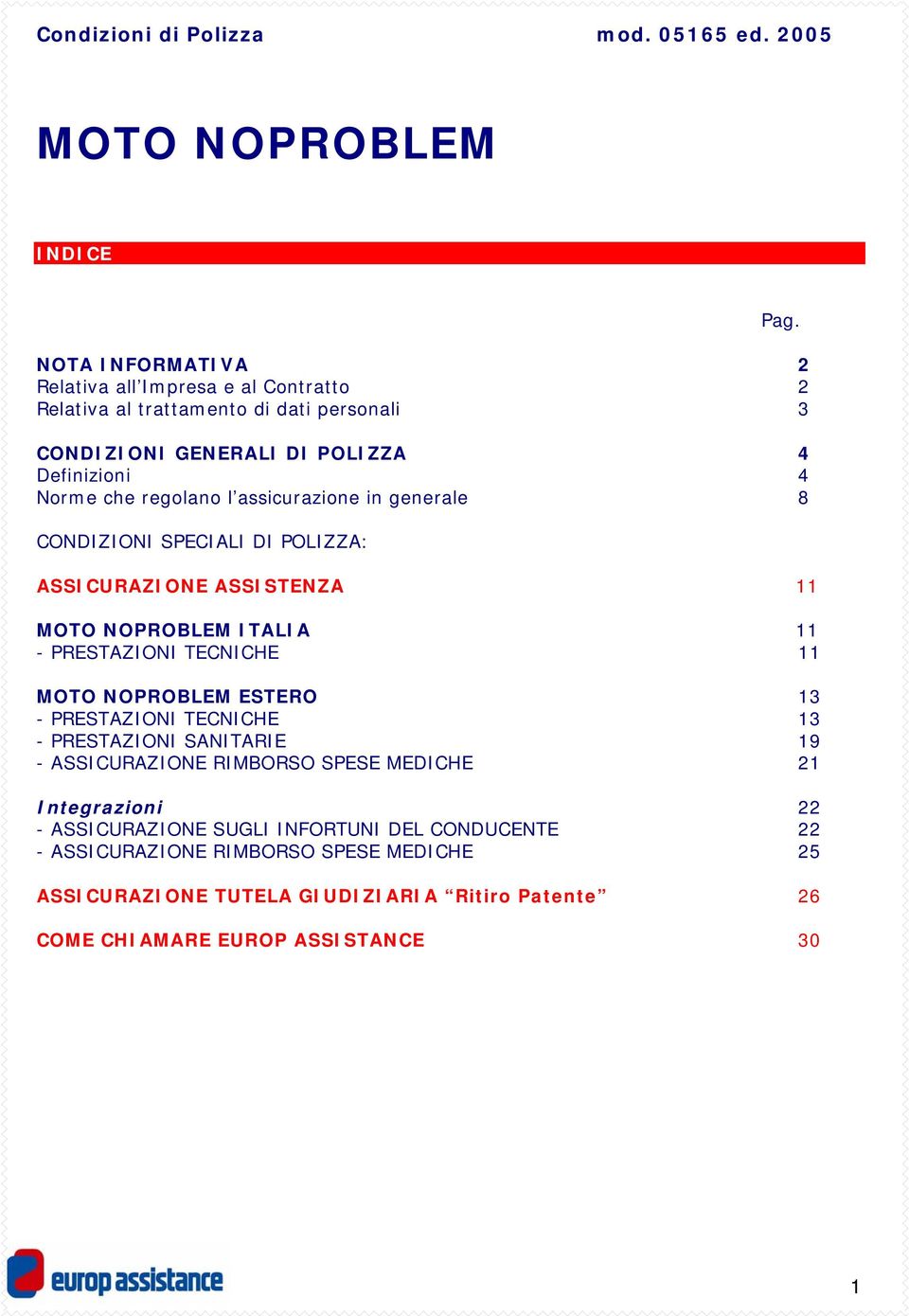 regolano l assicurazione in generale 8 CONDIZIONI SPECIALI DI POLIZZA: ASSICURAZIONE ASSISTENZA 11 MOTO NOPROBLEM ITALIA 11 - PRESTAZIONI TECNICHE 11 MOTO