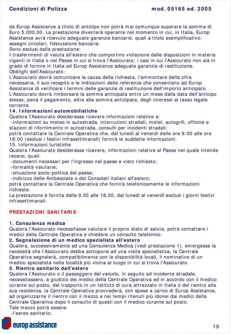 Sono esclusi dalla prestazione: I trasferimenti di valuta all estero che comportino violazione delle disposizioni in materia vigenti in Italia o nel Paese in cui si trova l Assicurato; i casi in cui