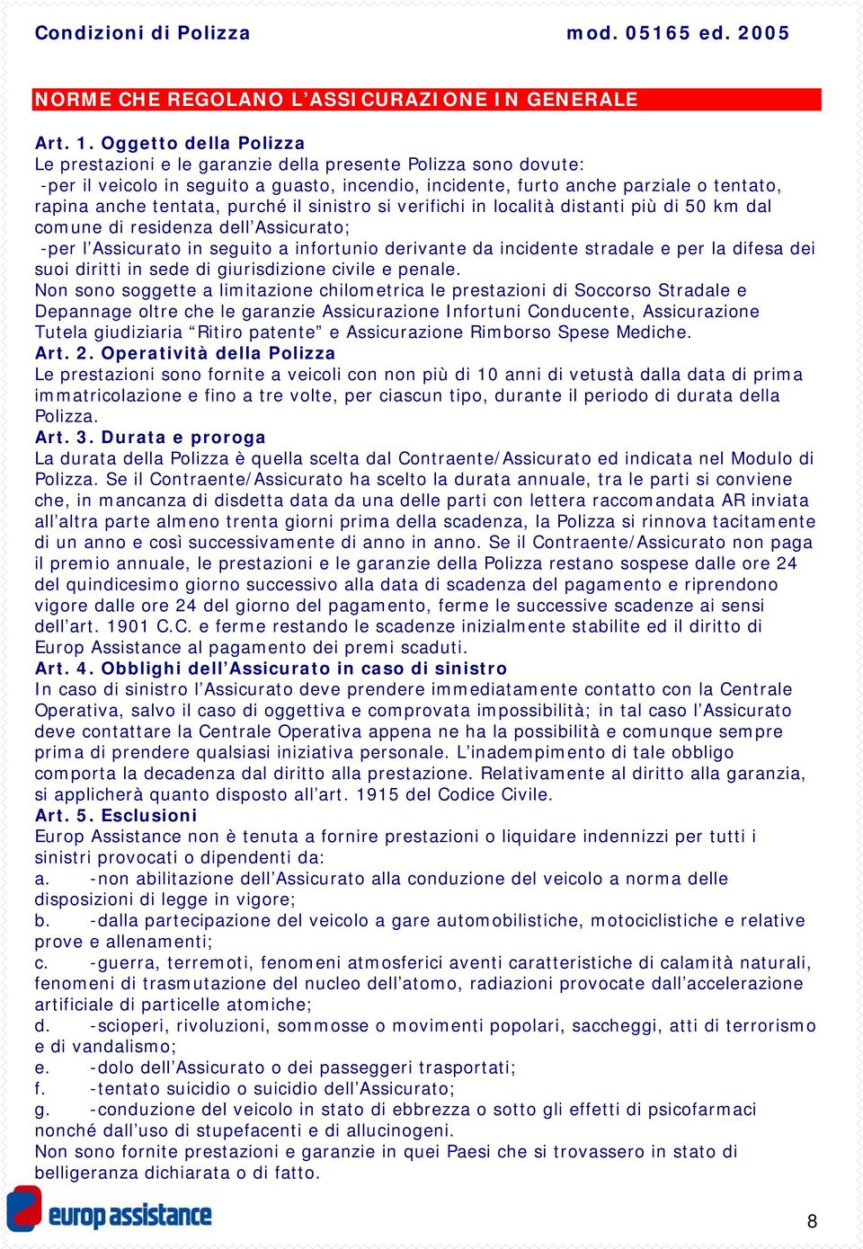 purché il sinistro si verifichi in località distanti più di 50 km dal comune di residenza dell Assicurato; -per l Assicurato in seguito a infortunio derivante da incidente stradale e per la difesa