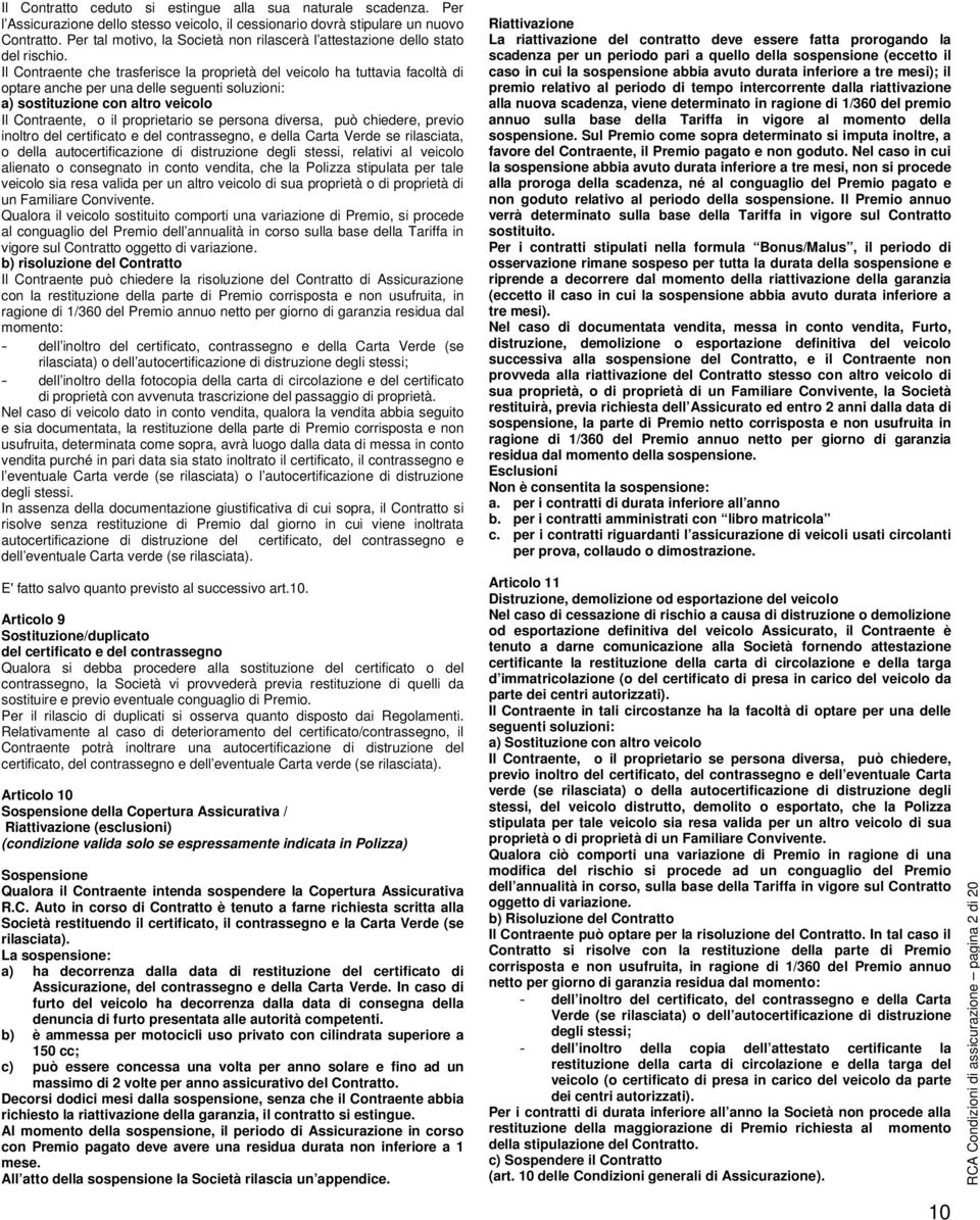 Il Contraente che trasferisce la proprietà del veicolo ha tuttavia facoltà di optare anche per una delle seguenti soluzioni: a) sostituzione con altro veicolo Il Contraente, o il proprietario se