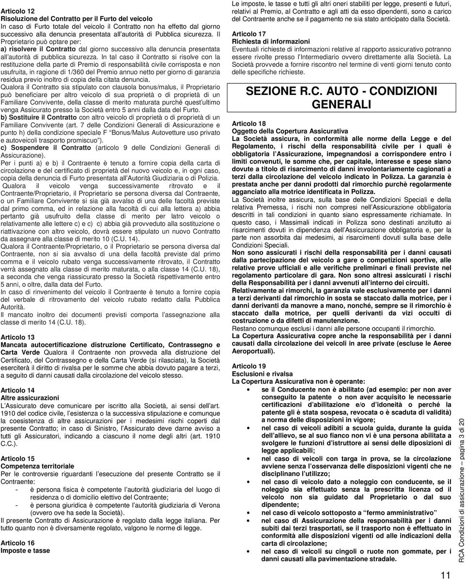 In tal caso il Contratto si risolve con la restituzione della parte di Premio di responsabilità civile corrisposta e non usufruita, in ragione di 1/360 del Premio annuo netto per giorno di garanzia