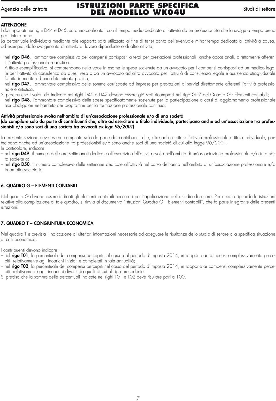 dipendente o di altre attività; nel rigo D46, l ammontare complessivo dei compensi corrisposti a terzi per prestazioni professionali, anche occasionali, direttamente afferenti l attività