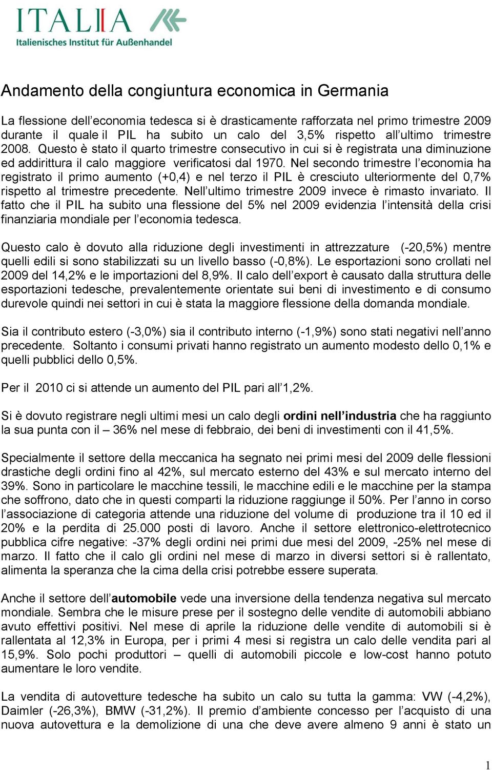 Nel secondo trimestre l economia ha registrato il primo aumento (+0,4) e nel terzo il PIL è cresciuto ulteriormente del 0,7% rispetto al trimestre precedente.