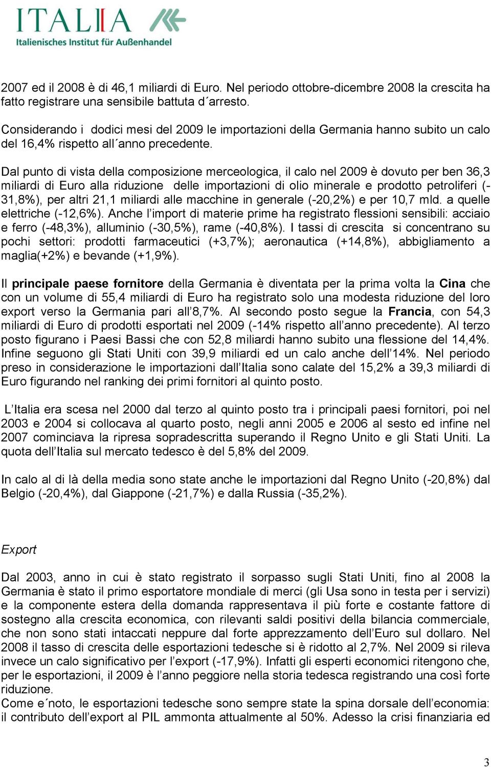 Dal punto di vista della composizione merceologica, il calo nel 2009 è dovuto per ben 36,3 miliardi di Euro alla riduzione delle importazioni di olio minerale e prodotto petroliferi (- 31,8%), per