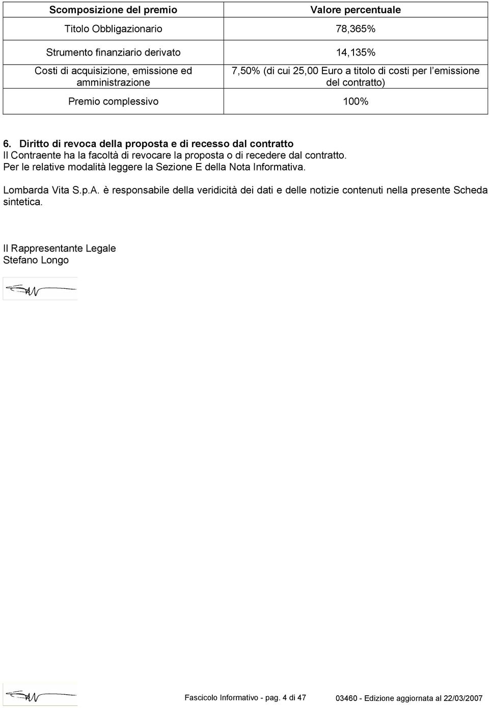 Diritto di revoca della proposta e di recesso dal contratto Il Contraente ha la facoltà di revocare la proposta o di recedere dal contratto.