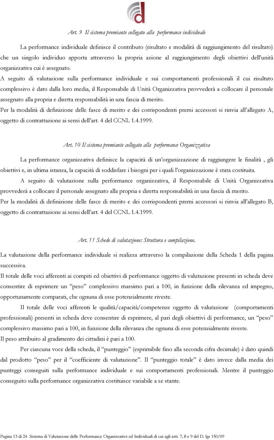 A seguito di valutazione sulla performance individuale e sui comportamenti professionali il cui risultato complessivo è dato dalla loro media, il Responsabile di Unità Organizzativa provvederà a