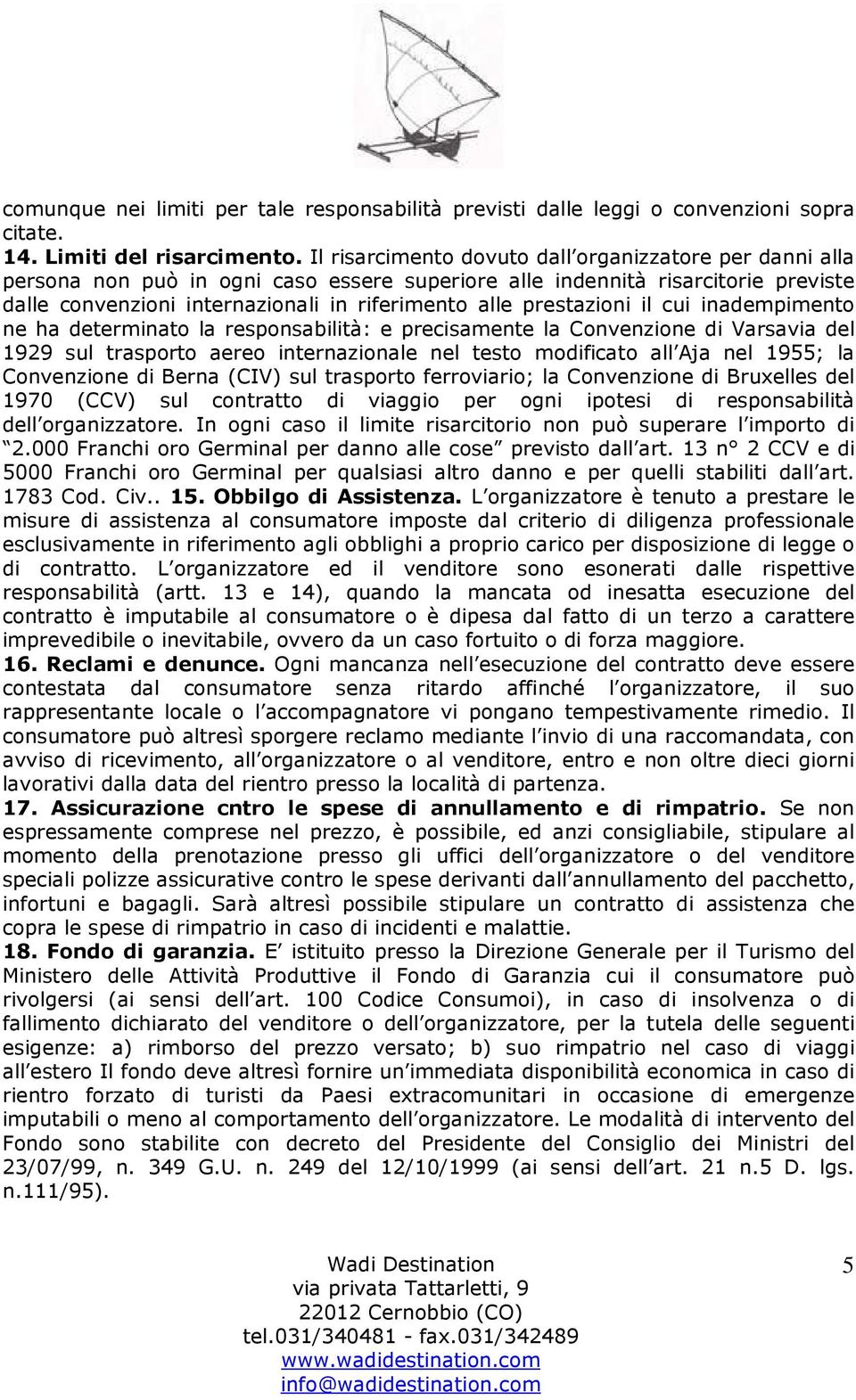 prestazioni il cui inadempimento ne ha determinato la responsabilità: e precisamente la Convenzione di Varsavia del 1929 sul trasporto aereo internazionale nel testo modificato all Aja nel 1955; la