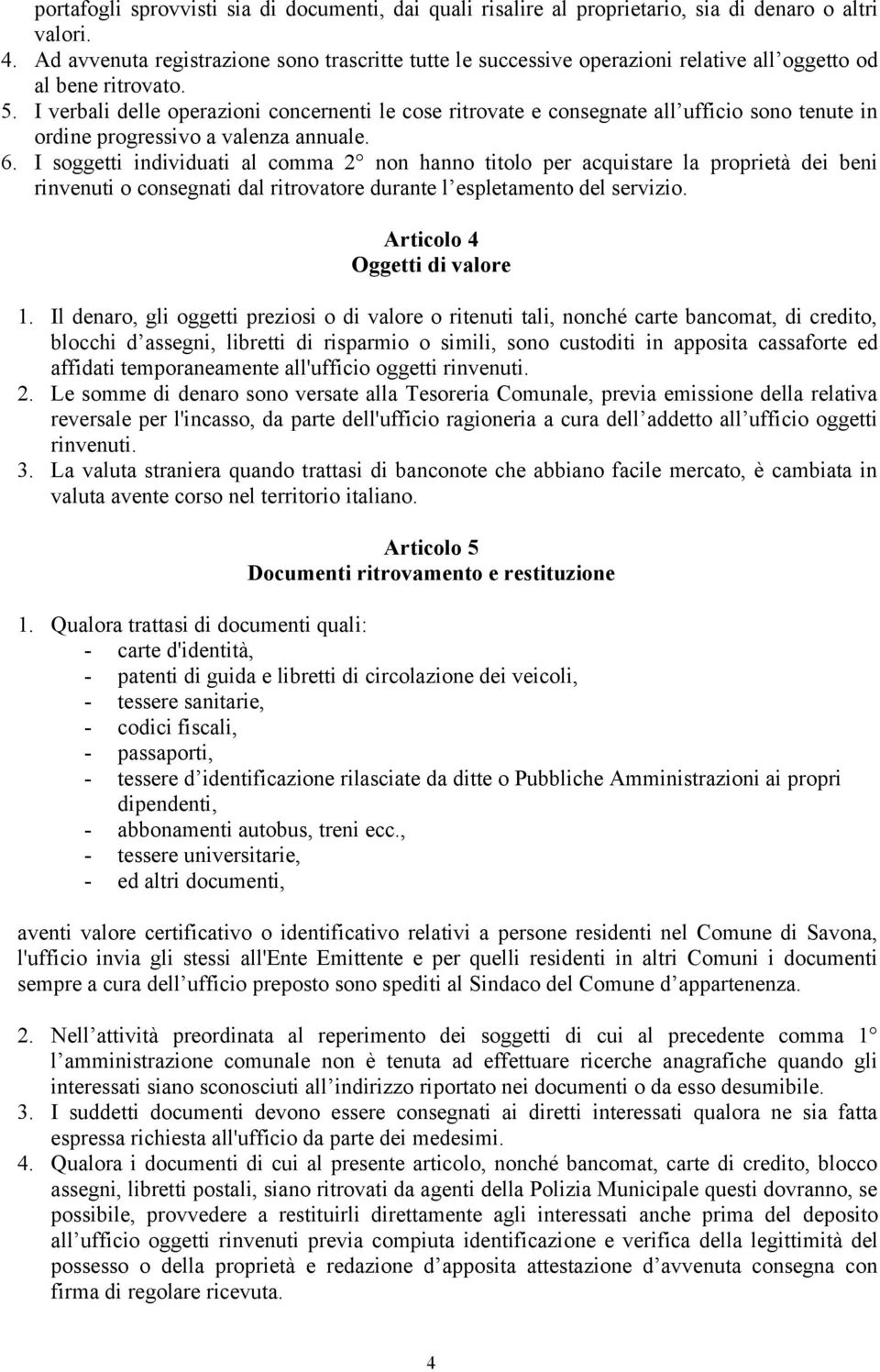 I verbali delle operazioni concernenti le cose ritrovate e consegnate all ufficio sono tenute in ordine progressivo a valenza annuale. 6.