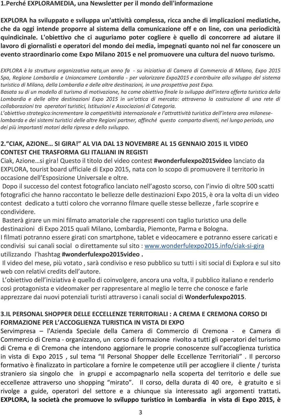 L'obiettivo che ci auguriamo poter cogliere è quello di concorrere ad aiutare il lavoro di giornalisti e operatori del mondo dei media, impegnati quanto noi nel far conoscere un evento straordinario