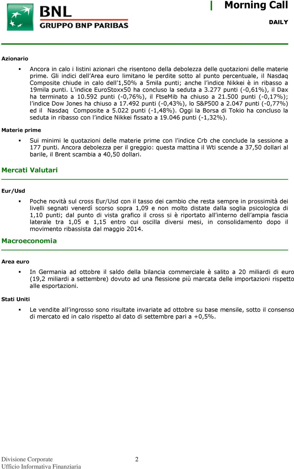 L indice EuroStoxx50 ha concluso la seduta a 3.277 punti (-0,61%), il Dax ha terminato a 10.592 punti (-0,76%), il FtseMib ha chiuso a 21.500 punti (-0,17%); l indice Dow Jones ha chiuso a 17.