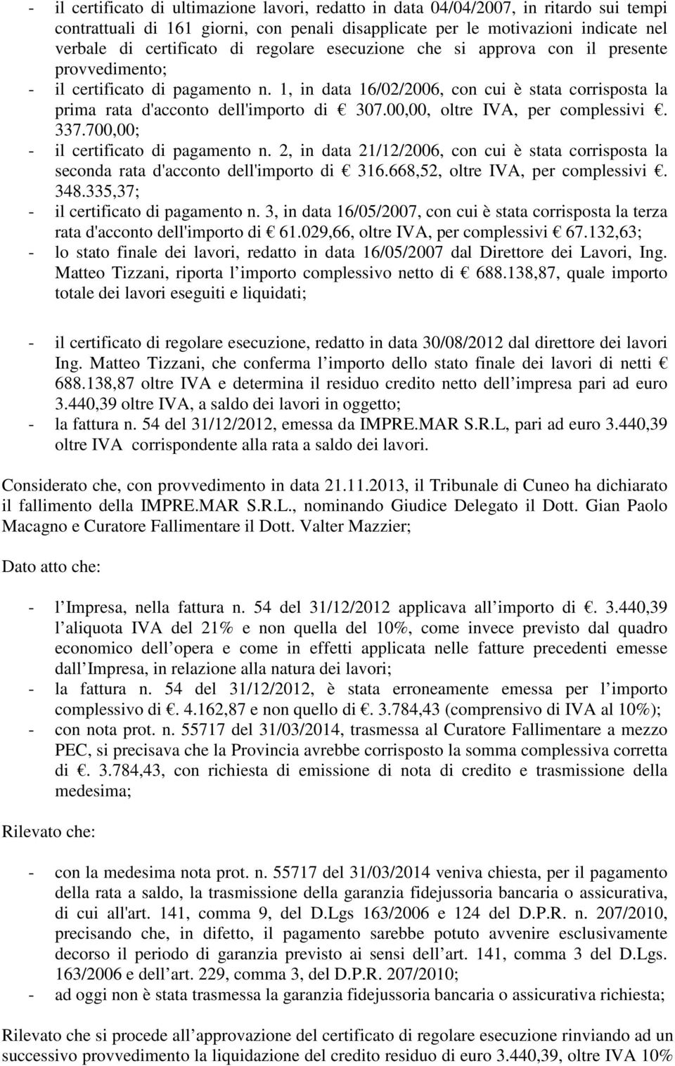 00,00, oltre IVA, per complessivi. 337.700,00; - il certificato di pagamento n. 2, in data 21/12/2006, con cui è stata corrisposta la seconda rata d'acconto dell'importo di 316.