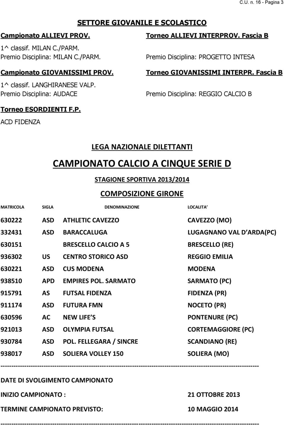 FIDENZA LEGA NAZIONALE DILETTANTI CAMPIONATO CALCIO A CINQUE SERIE D STAGIONE SPORTIVA 2013/2014 COMPOSIZIONE GIRONE MATRICOLA SIGLA DENOMINAZIONE LOCALITA 630222 ASD ATHLETIC CAVEZZO CAVEZZO (MO)