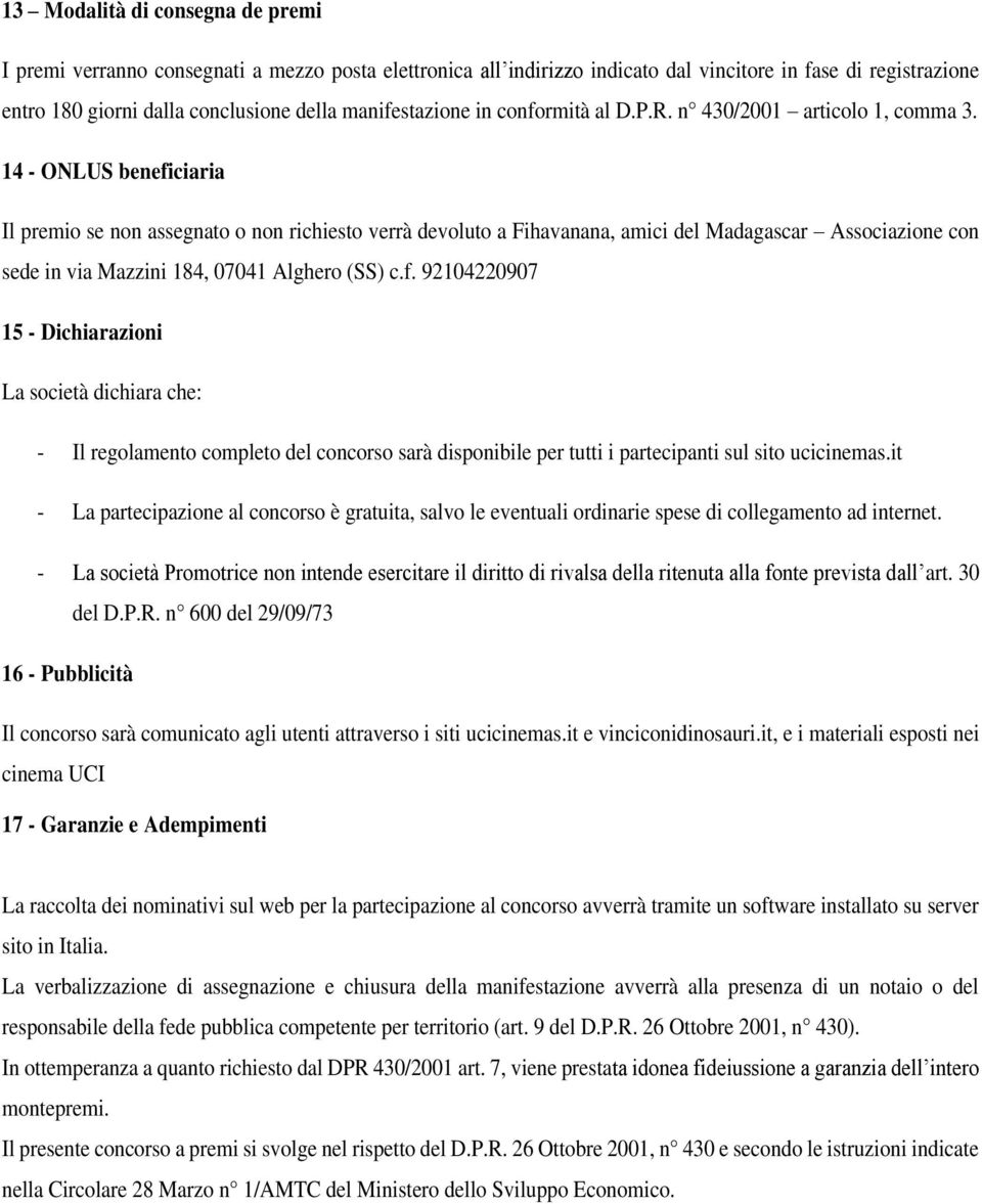 14 - ONLUS beneficiaria Il premio se non assegnato o non richiesto verrà devoluto a Fihavanana, amici del Madagascar Associazione con sede in via Mazzini 184, 07041 Alghero (SS) c.f. 92104220907 15 - Dichiarazioni La società dichiara che: - Il regolamento completo del concorso sarà disponibile per tutti i partecipanti sul sito ucicinemas.