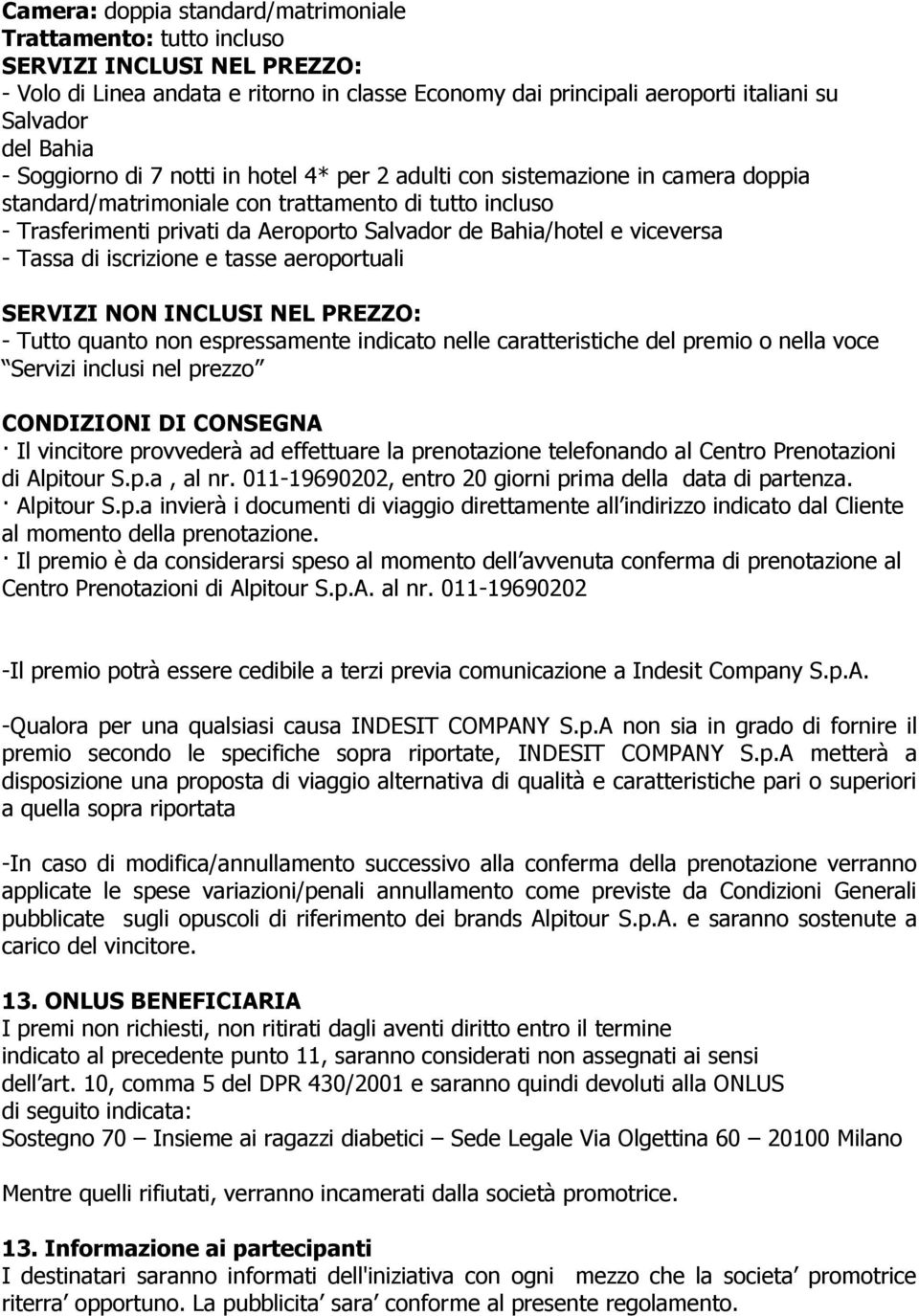 viceversa - Tassa di iscrizione e tasse aeroportuali SERVIZI NON INCLUSI NEL PREZZO: - Tutto quanto non espressamente indicato nelle caratteristiche del premio o nella voce Servizi inclusi nel prezzo