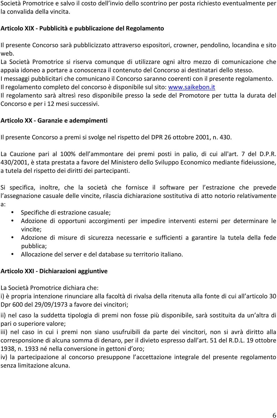 La Società Promotrice si riserva comunque di utilizzare ogni altro mezzo di comunicazione che appaia idoneo a portare a conoscenza il contenuto del Concorso ai destinatari dello stesso.