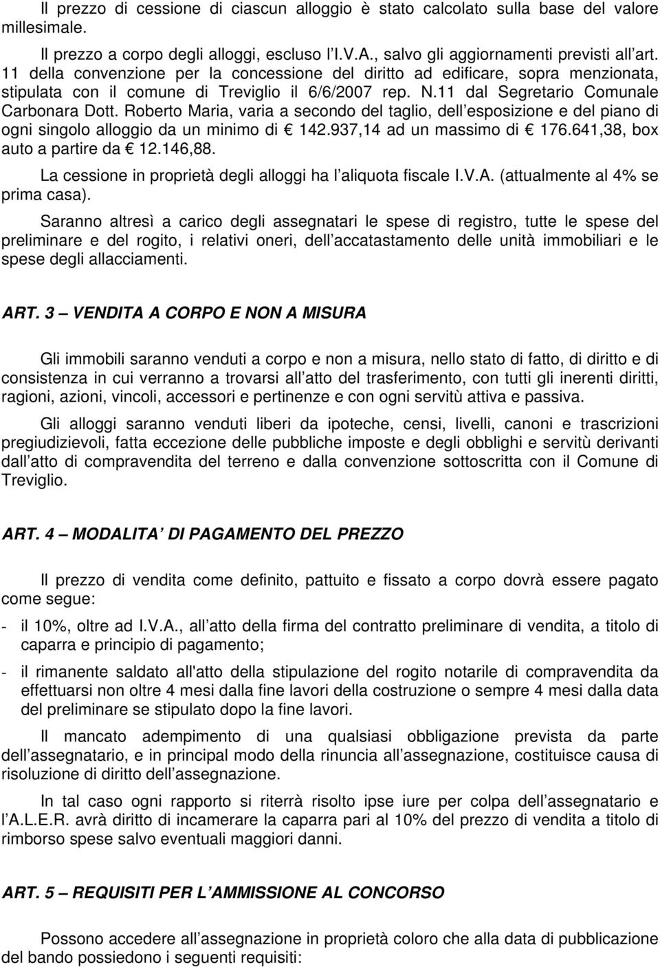 Roberto Maria, varia a secondo del taglio, dell esposizione e del piano di ogni singolo alloggio da un minimo di 142.937,14 ad un massimo di 176.641,38, box auto a partire da 12.146,88.