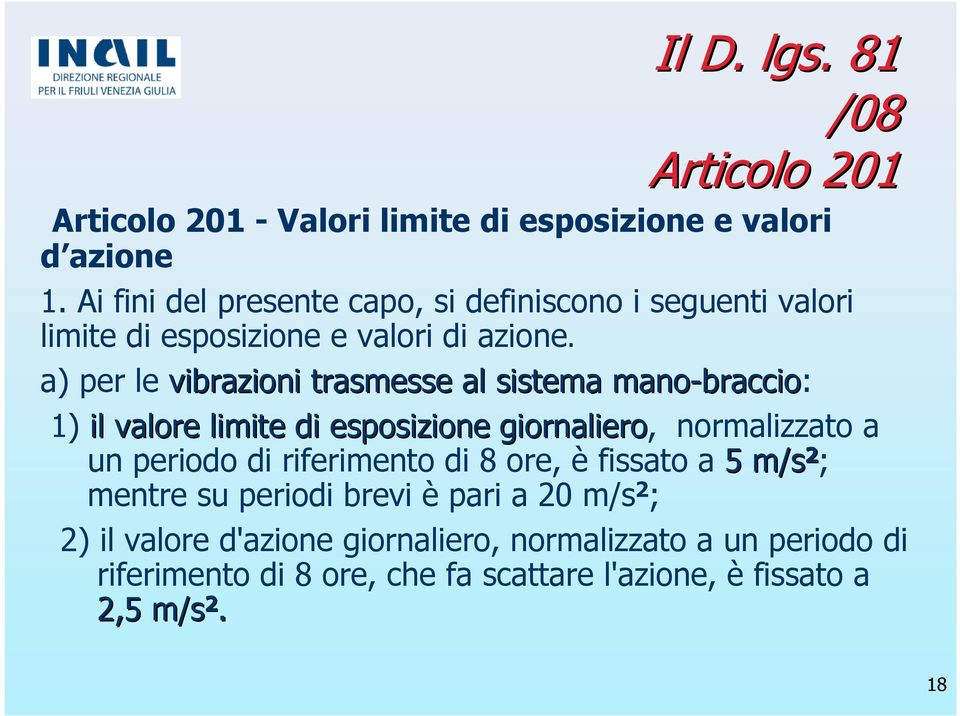 a) per le vibrazioni trasmesse al sistema mano-braccio braccio: 1) il valore limite di esposizione giornaliero, normalizzato a un periodo di