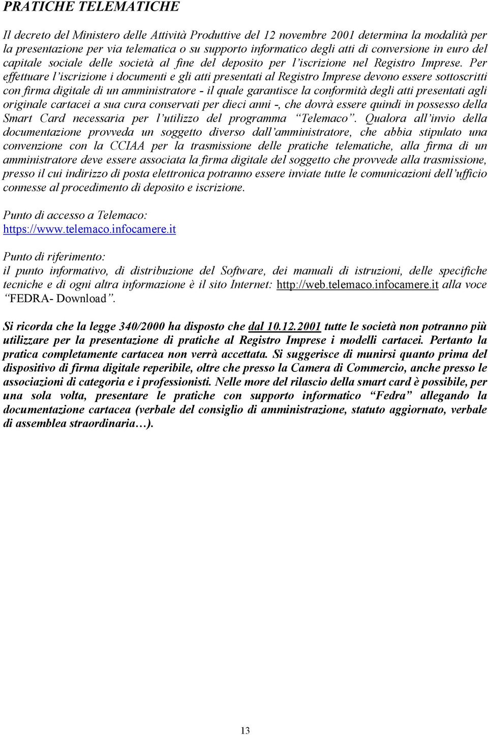 Per effettuare l iscrizione i documenti e gli atti presentati al Registro Imprese devono essere sottoscritti con firma digitale di un amministratore - il quale garantisce la conformità degli atti