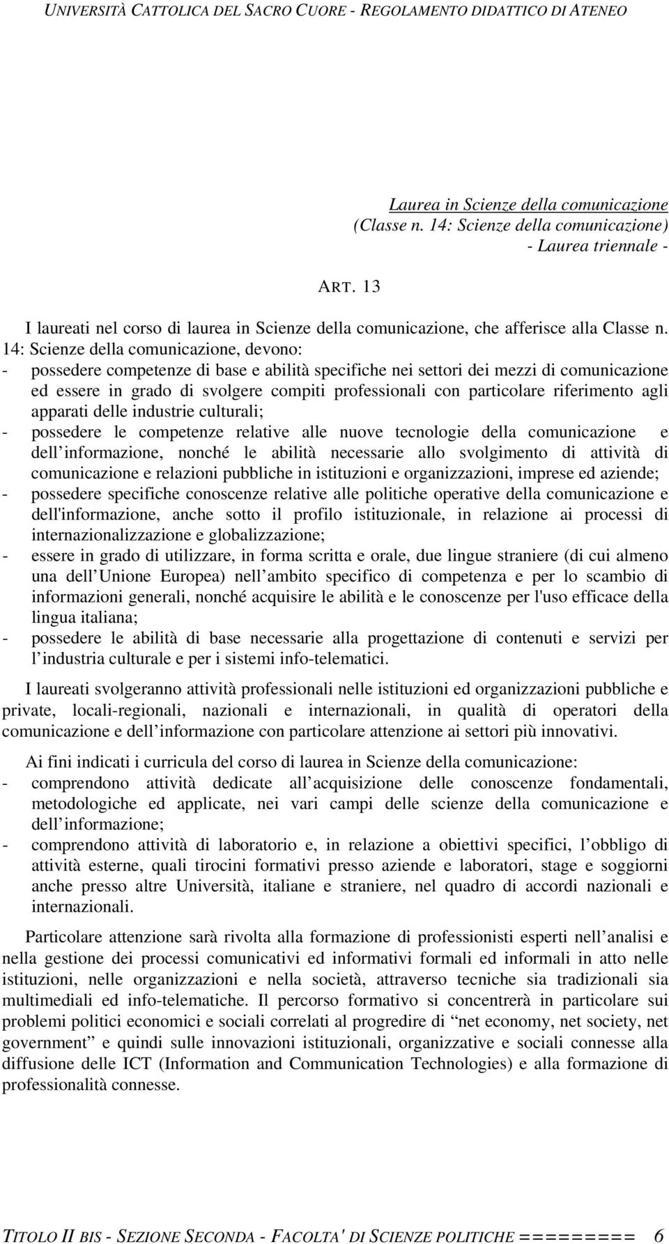 14: Scienze della comunicazione, devono: - possedere competenze di base e abilità specifiche nei settori dei mezzi di comunicazione ed essere in grado di svolgere compiti professionali con