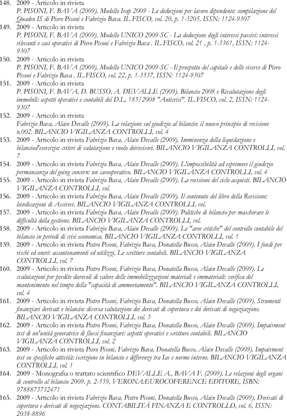 Modello UNICO 2009-SC - La deduzione degli interessi passivi: interessi rilevanti e casi operativi di Piero Pisoni e Fabrizio Bava. IL FISCO, vol. 21, p. 1-3361, ISSN: 1124-9307 150.